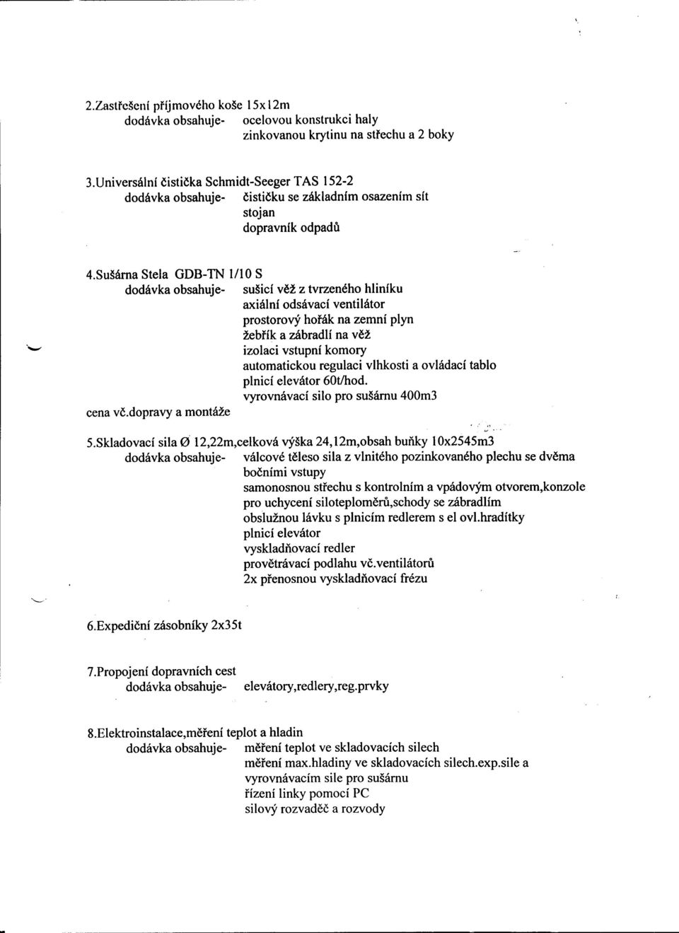 Sušárna Stela GDB-TN /0 S dodávka obsahuje- sušicí vež z tvrzeného hliníku axiální odsávací ventilátor prostorový horák na zemní plyn žebrík a zábradlí na vež izolaci vstupní komory automatickou