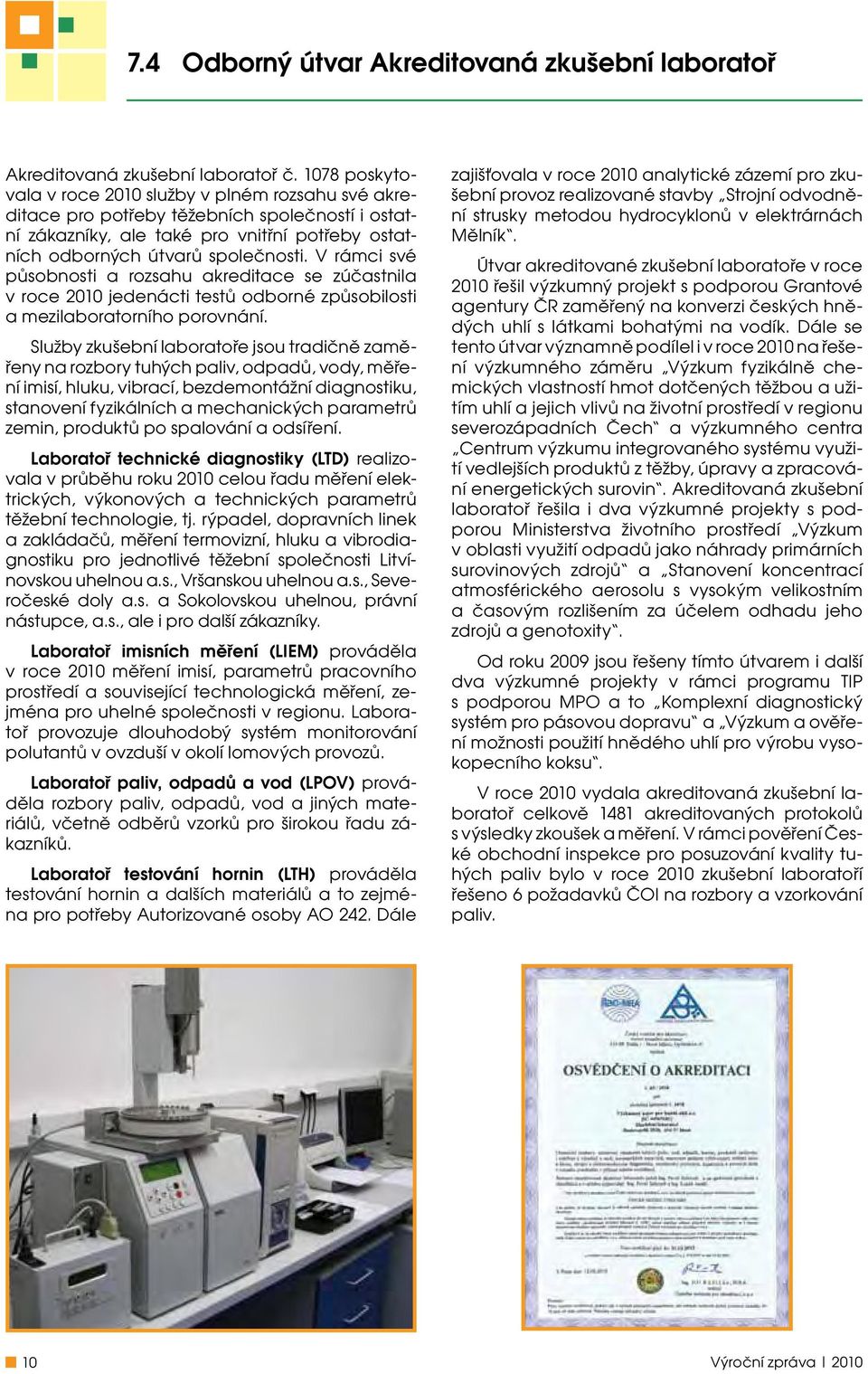 V rámci své působnosti a rozsahu akreditace se zúčastnila v roce 2010 jedenácti testů odborné způsobilosti a mezilaboratorního porovnání.
