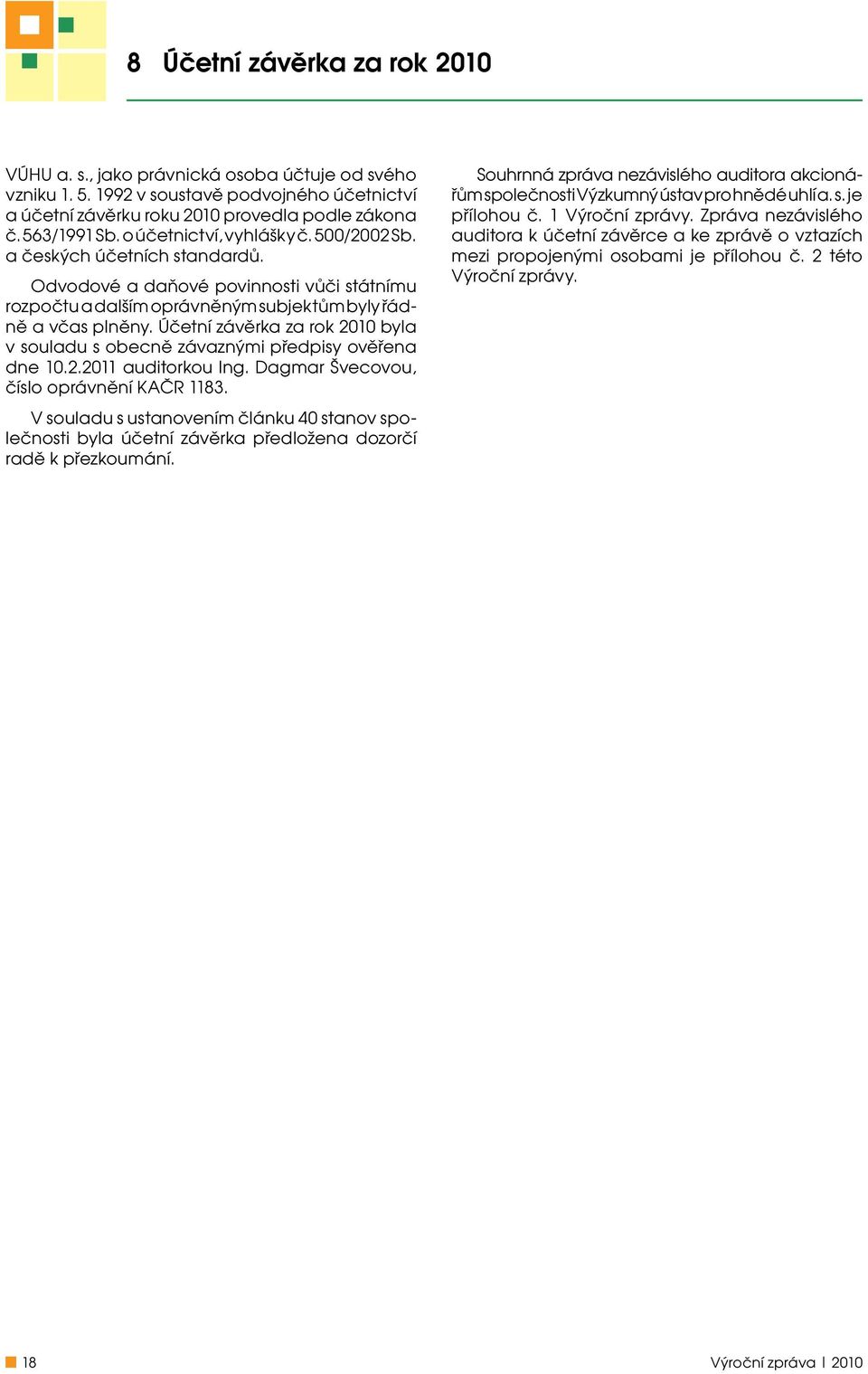 Účetní závěrka za rok 2010 byla v souladu s obecně závaznými předpisy ověřena dne 10.2.2011 auditorkou Ing. Dagmar Švecovou, číslo oprávnění KAČR 1183.