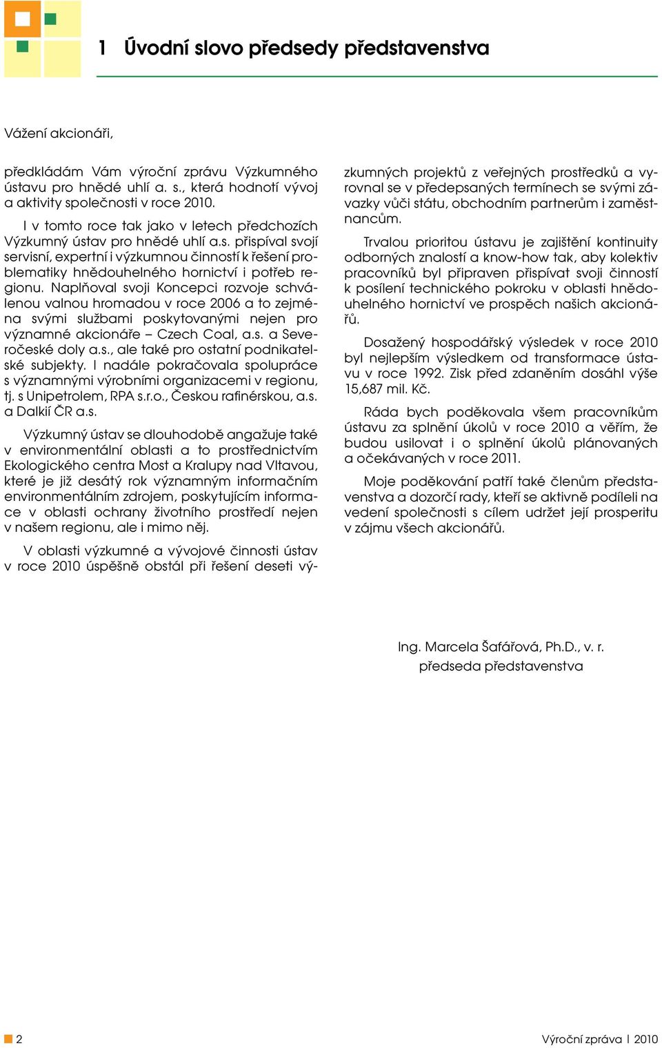 Naplňoval svoji Koncepci rozvoje schválenou valnou hromadou v roce 2006 a to zejména svými službami poskytovanými nejen pro významné akcionáře Czech Coal, a.s. a Severočeské doly a.s., ale také pro ostatní podnikatelské subjekty.