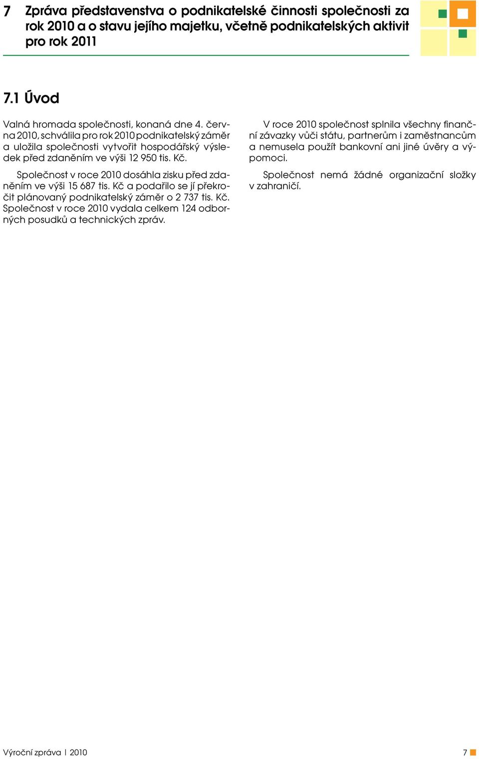 Společnost v roce 2010 dosáhla zisku před zdaněním ve výši 15 687 tis. Kč a podařilo se jí překročit plánovaný podnikatelský záměr o 2 737 tis. Kč. Společnost v roce 2010 vydala celkem 124 odborných posudků a technických zpráv.