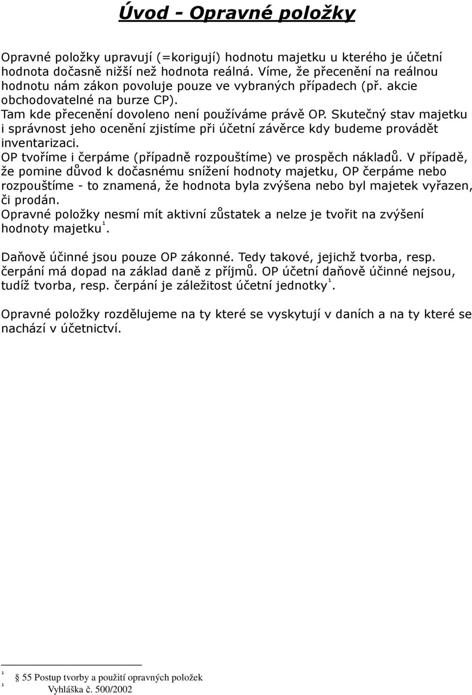 Skutečný stav majetku i správnost jeho ocenění zjistíme při účetní závěrce kdy budeme provádět inventarizaci. OP tvoříme i čerpáme (případně rozpouštíme) ve prospěch nákladů.