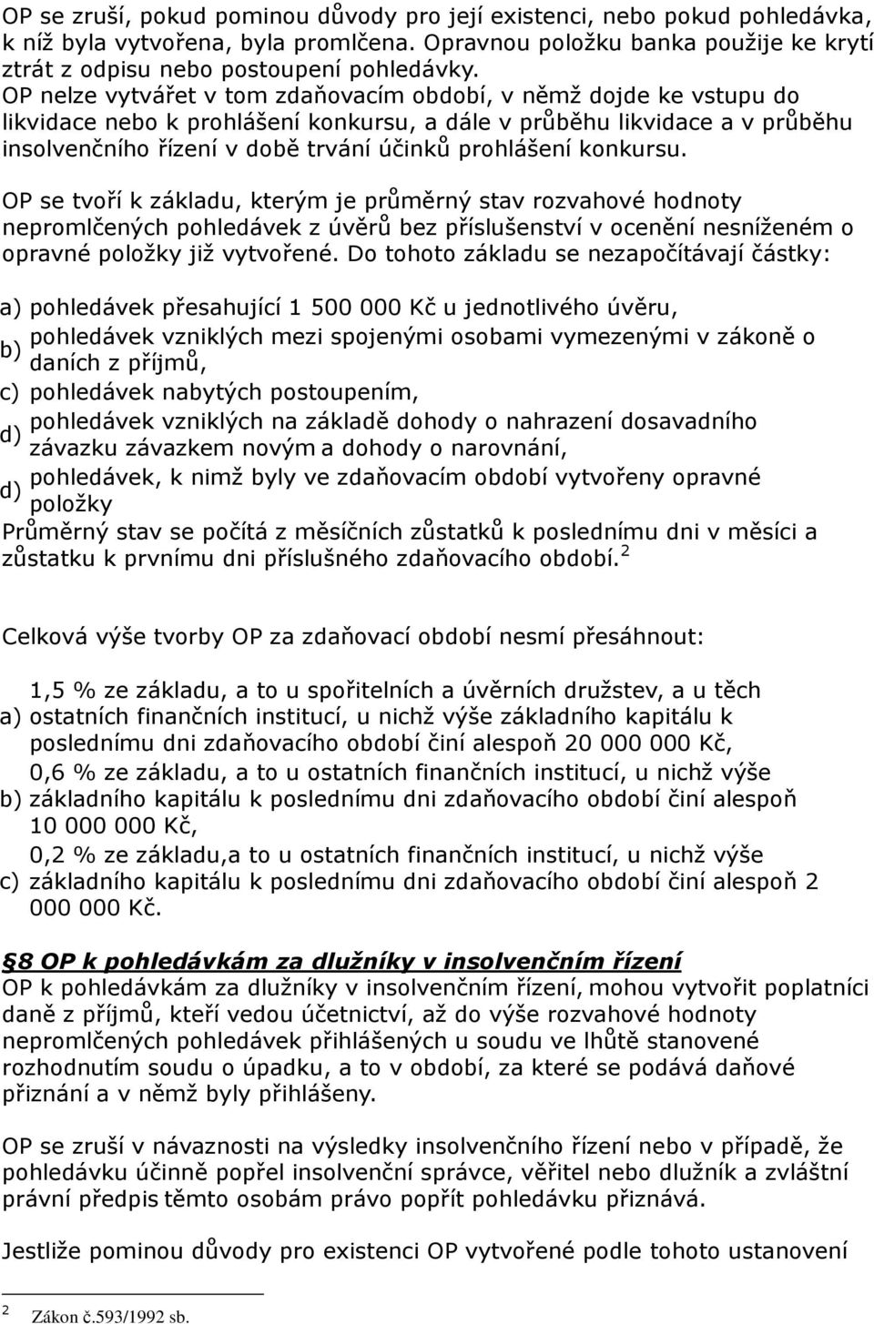 konkursu. OP se tvoří k základu, kterým je průměrný stav rozvahové hodnoty nepromlčených pohledávek z úvěrů bez příslušenství v ocenění nesníženém o opravné položky již vytvořené.