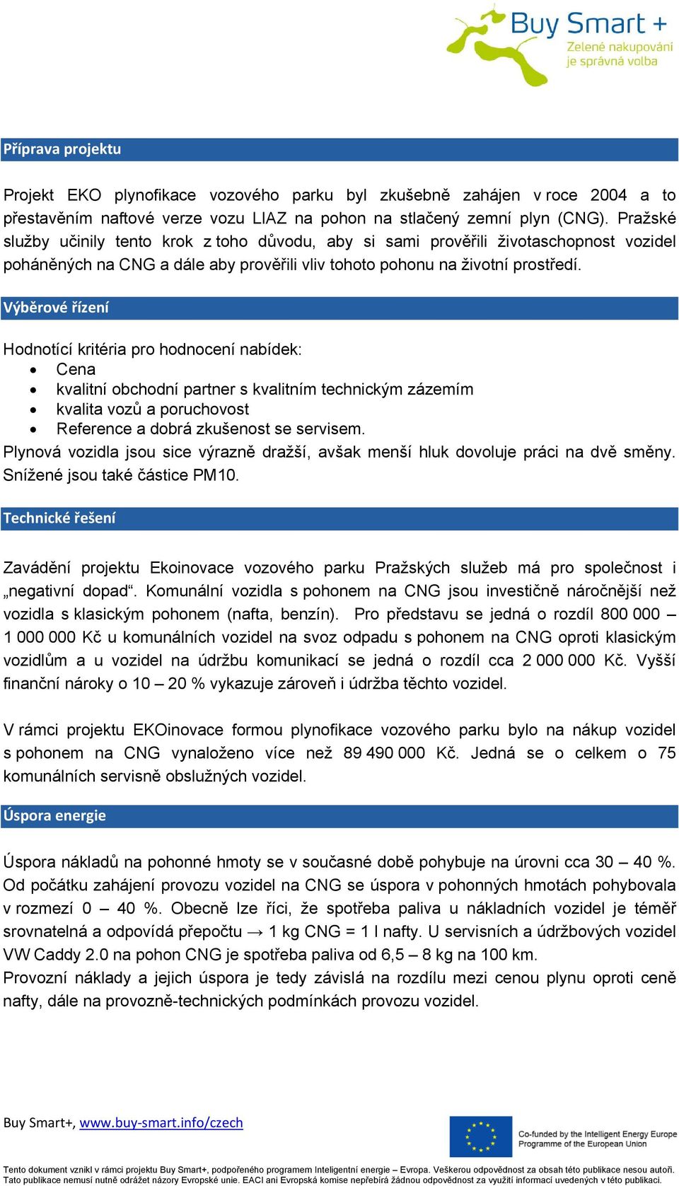 Výběrové řízení Hodnotící kritéria pro hodnocení nabídek: Cena kvalitní obchodní partner s kvalitním technickým zázemím kvalita vozů a poruchovost Reference a dobrá zkušenost se servisem.