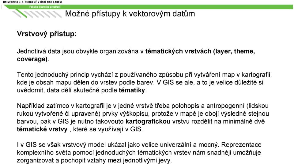 V GIS se ale, a to je velice důležité si uvědomit, data dělí skutečně podle tématiky.