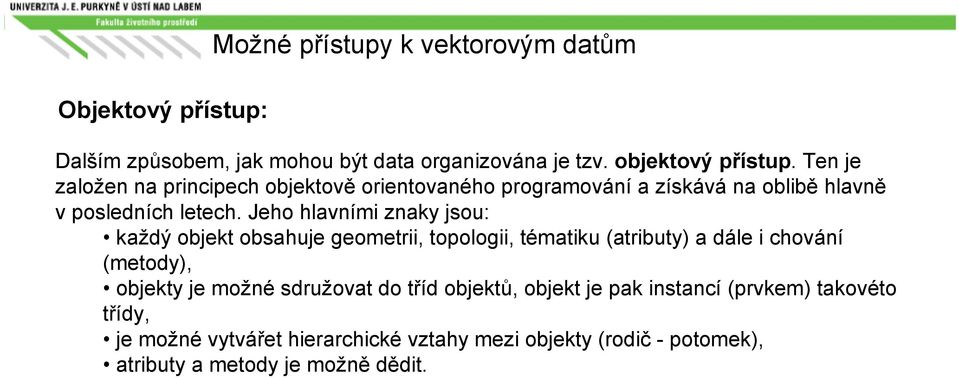 Jeho hlavními znaky jsou: každý objekt obsahuje geometrii, topologii, tématiku (atributy) a dále i chování (metody), objekty je možné