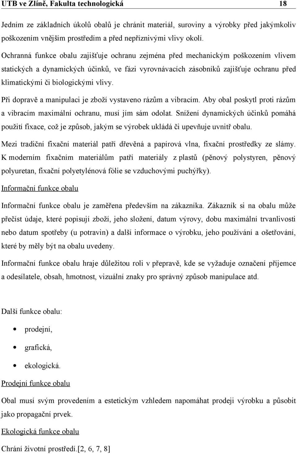 vlivy. Při dopravě a manipulaci je zboží vystaveno rázům a vibracím. Aby obal poskytl proti rázům a vibracím maximální ochranu, musí jím sám odolat.