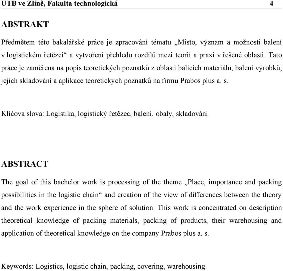 ABSTRACT The goal of this bachelor work is processing of the theme Place, importance and packing possibilities in the logistic chain and creation of the view of differences between the theory and the