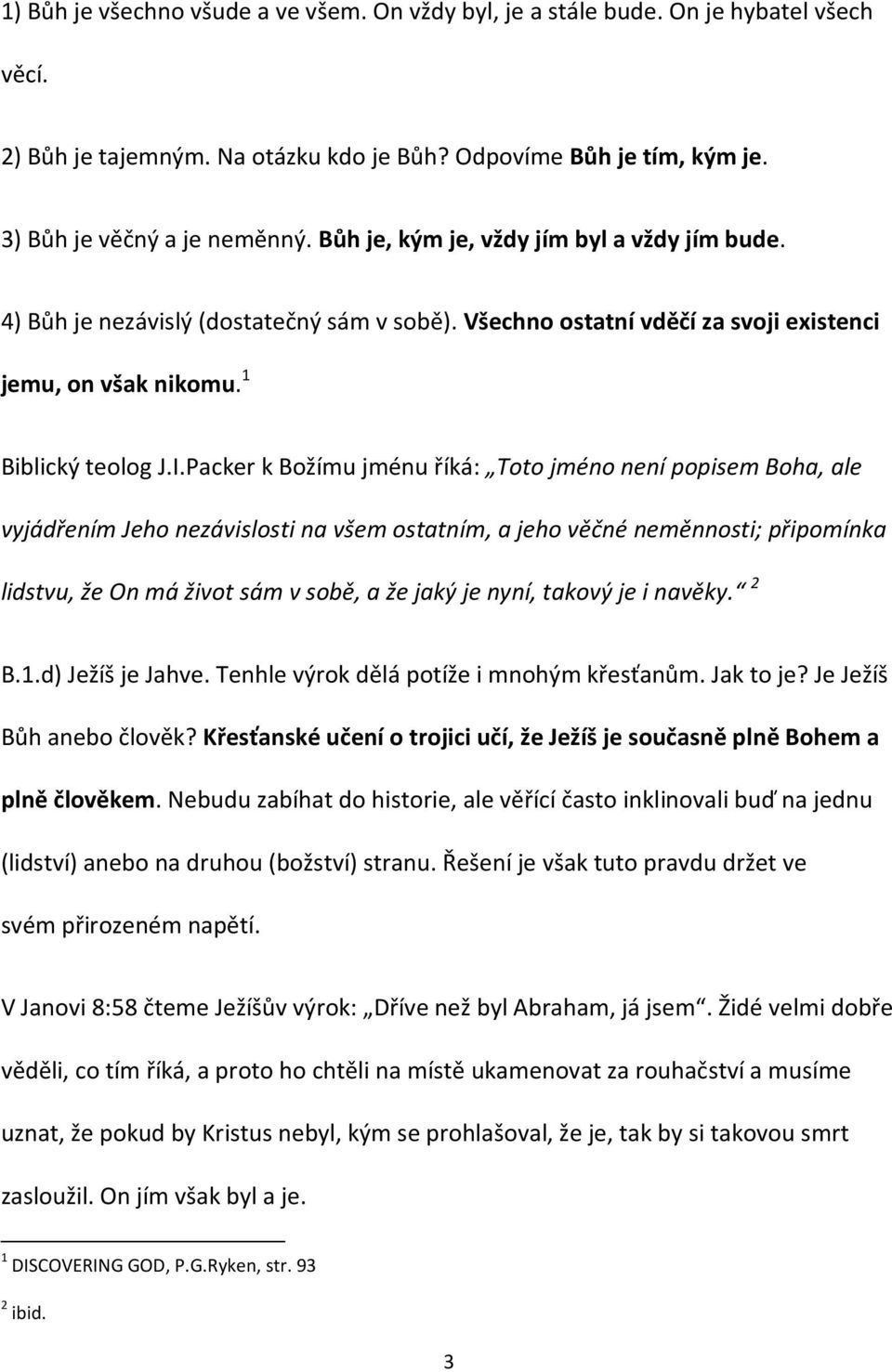 Packer k Božímu jménu říká: Toto jméno není popisem Boha, ale vyjádřením Jeho nezávislosti na všem ostatním, a jeho věčné neměnnosti; připomínka lidstvu, že On má život sám v sobě, a že jaký je nyní,