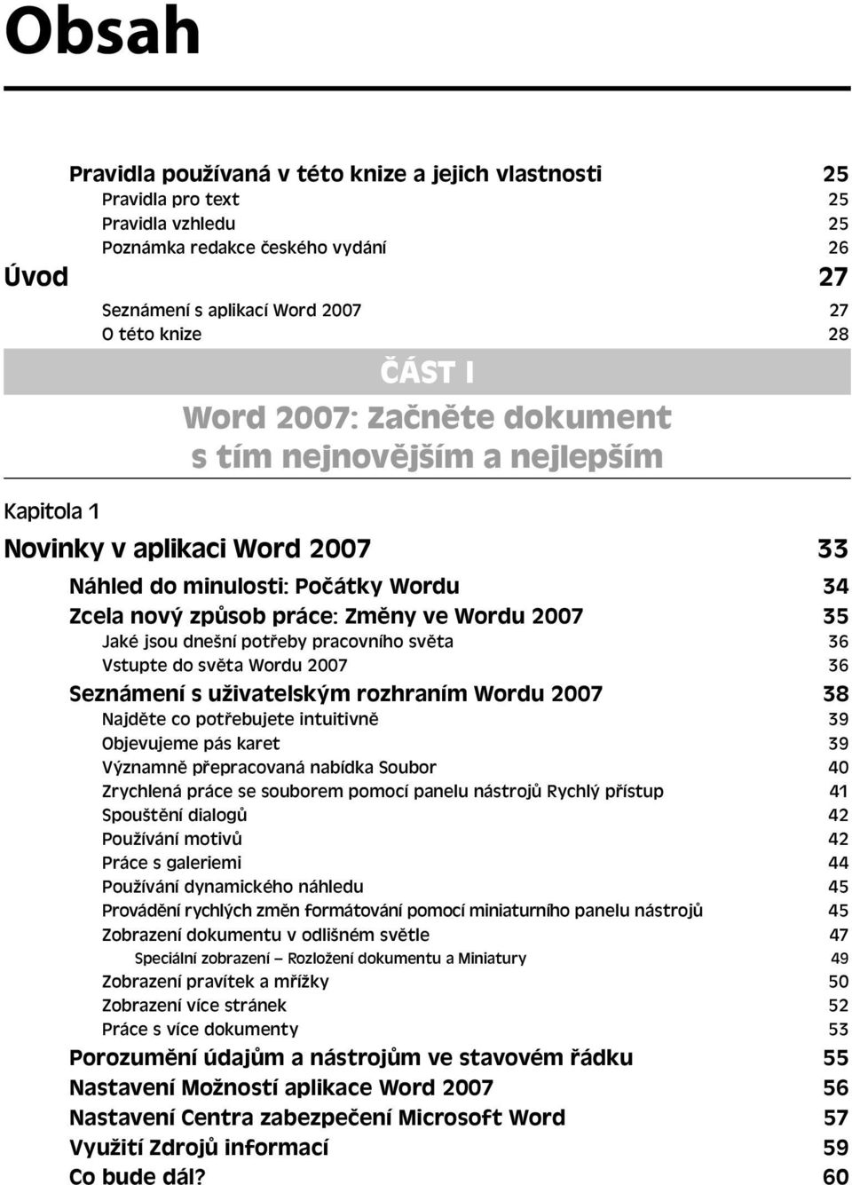 dnešní potřeby pracovního světa 36 Vstupte do světa Wordu 2007 36 Seznámení s uživatelským rozhraním Wordu 2007 38 Najděte co potřebujete intuitivně 39 Objevujeme pás karet 39 Významně přepracovaná