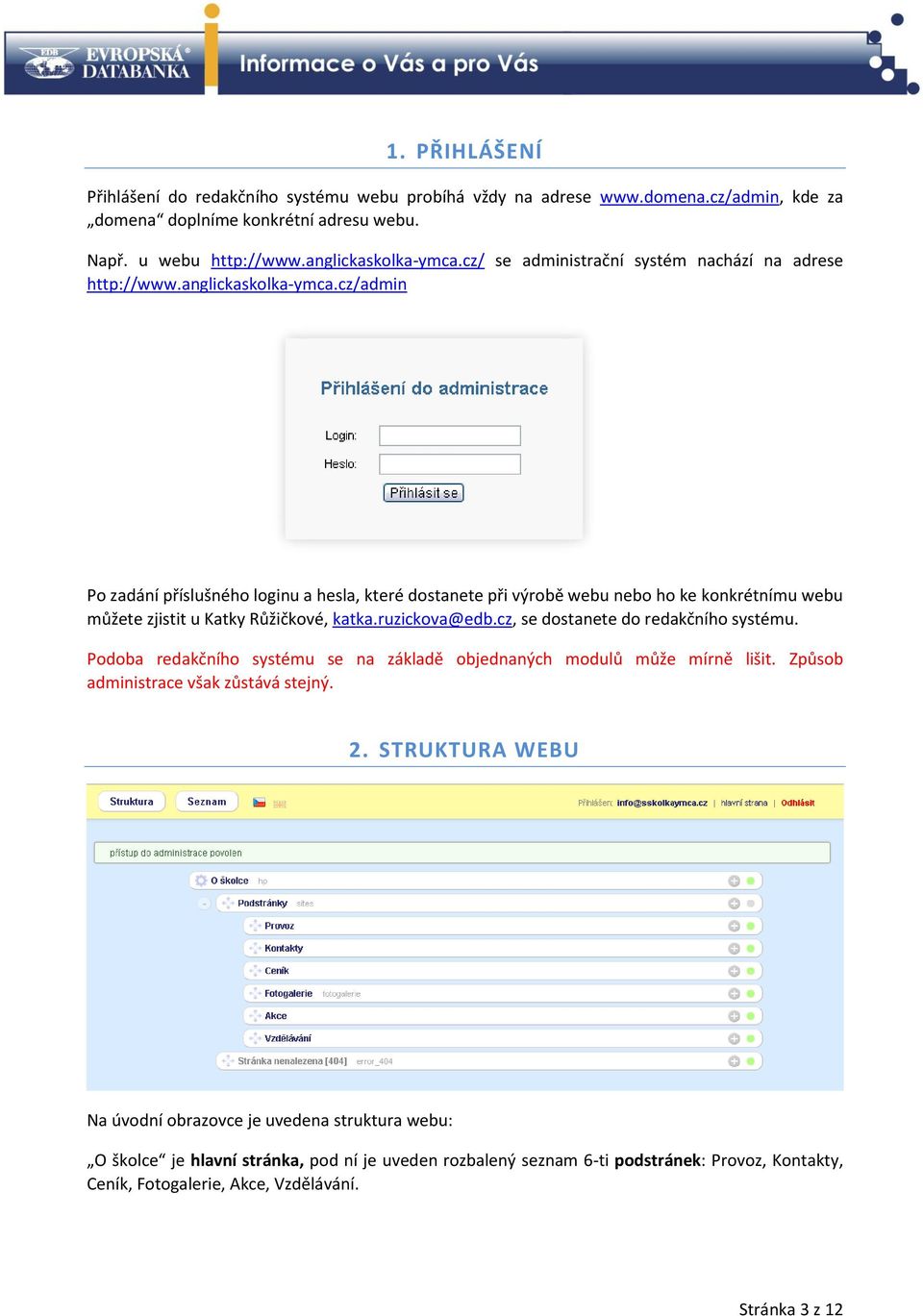 cz/admin Po zadání příslušného loginu a hesla, které dostanete při výrobě webu nebo ho ke konkrétnímu webu můžete zjistit u Katky Růžičkové, katka.ruzickova@edb.
