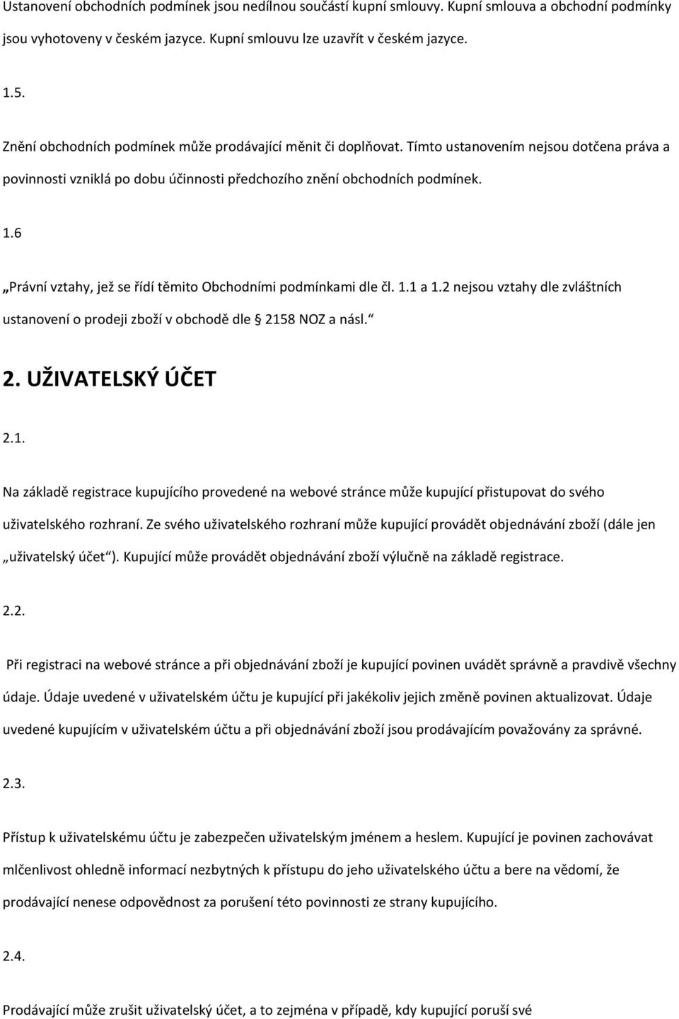 6 Právní vztahy, jež se řídí těmito Obchodními podmínkami dle čl. 1.1 a 1.2 nejsou vztahy dle zvláštních ustanovení o prodeji zboží v obchodě dle 2158 NOZ a násl. 2. UŽIVATELSKÝ ÚČET 2.1. Na základě registrace kupujícího provedené na webové stránce může kupující přistupovat do svého uživatelského rozhraní.