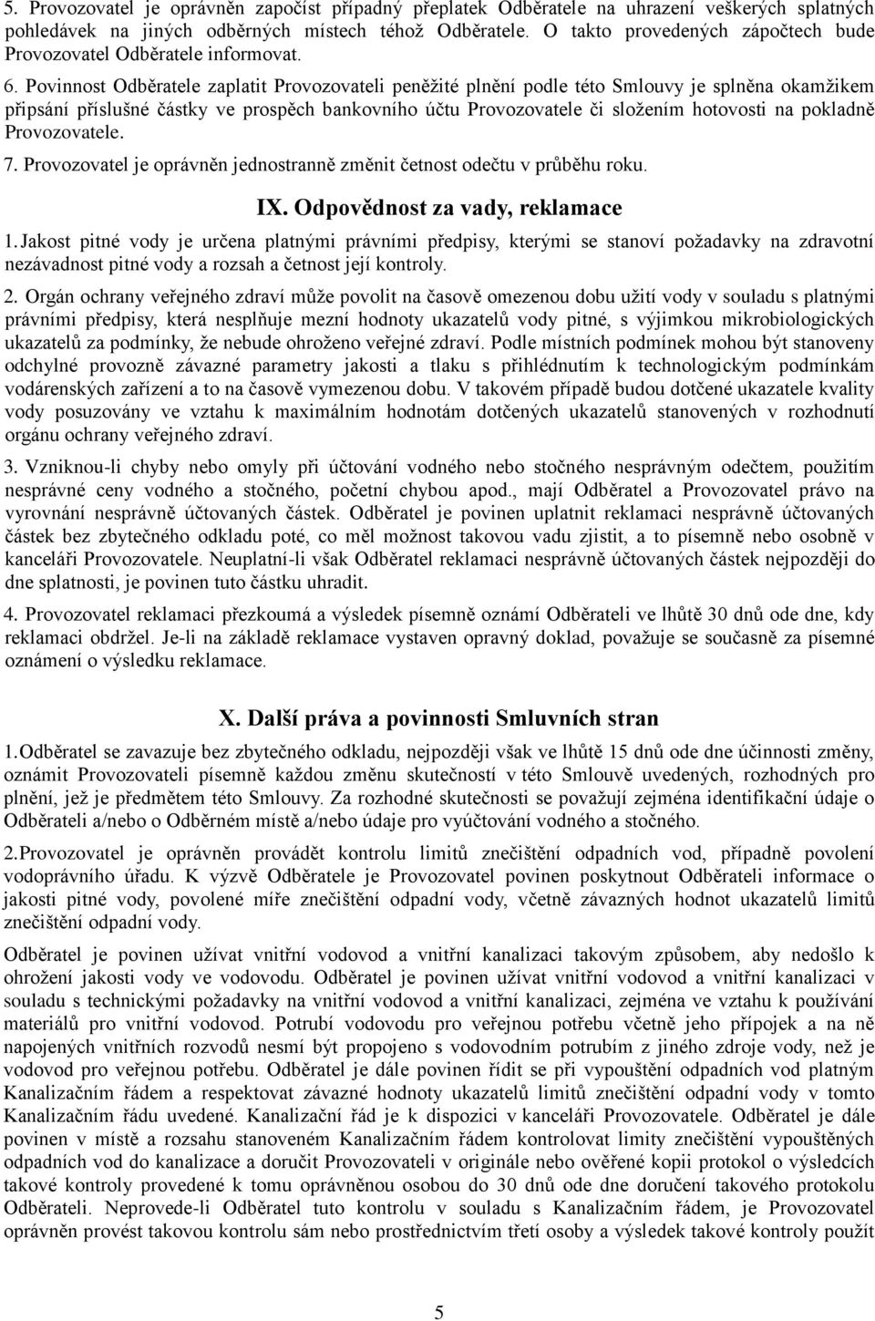 Povinnost Odběratele zaplatit Provozovateli peněžité plnění podle této Smlouvy je splněna okamžikem připsání příslušné částky ve prospěch bankovního účtu Provozovatele či složením hotovosti na