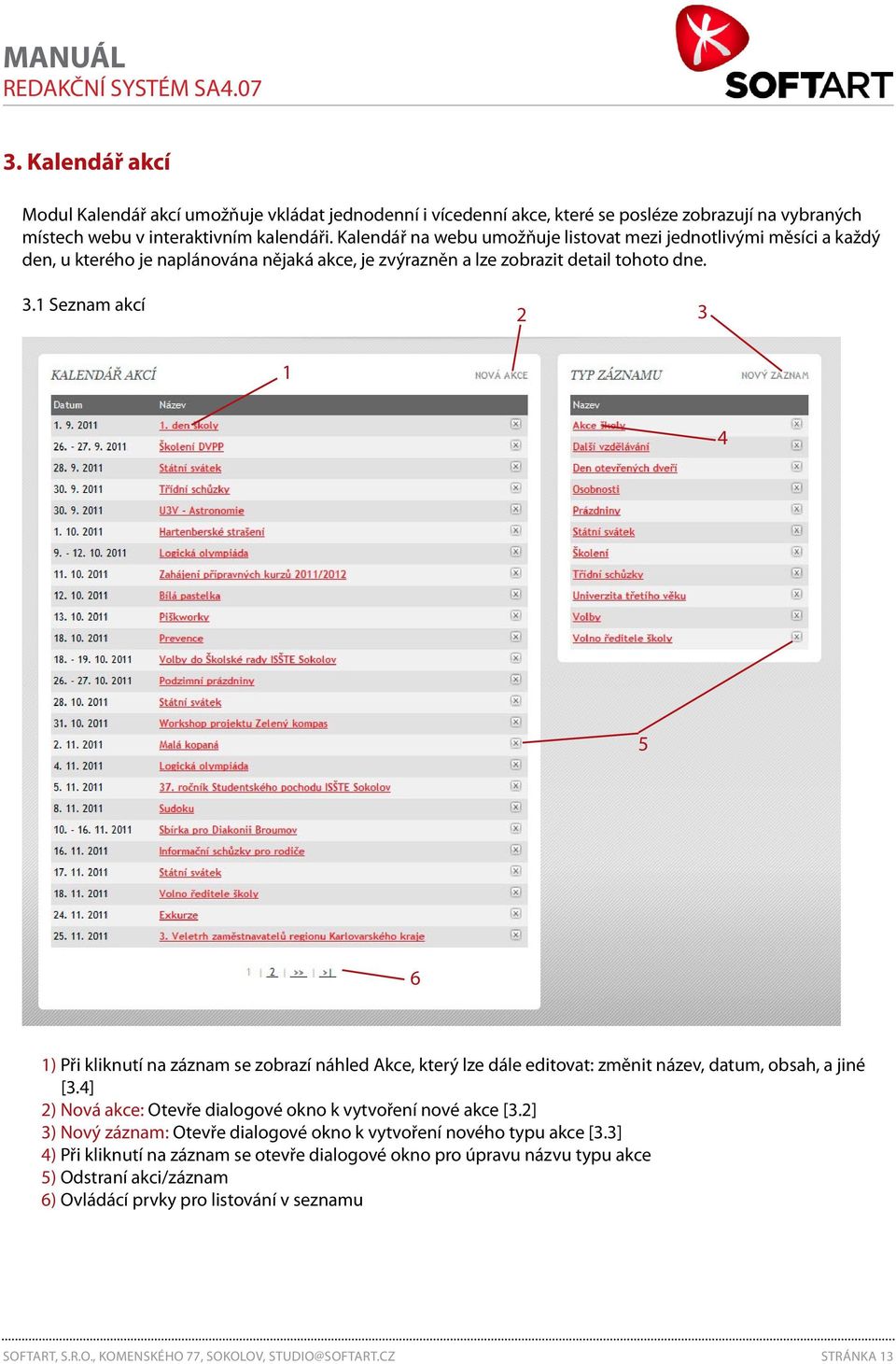 . Seznam akcí 5 6 ) Při kliknutí na záznam se zobrazí náhled Akce, který lze dále editovat: změnit název, datum, obsah, a jiné [.] ) Nová akce: Otevře dialogové okno k vytvoření nové akce [.