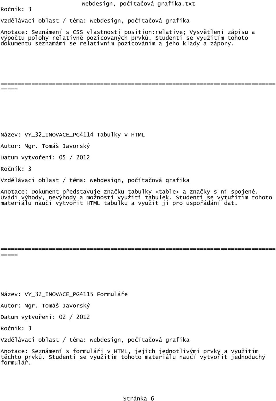 Název: VY_32_INOVACE_PG4114 Tabulky v HTML Datum vytvoření: 05 / 2012 Anotace: Dokument představuje značku tabulky <table> a značky s ní spojené. Uvádí výhody, nevýhody a možnosti využití tabulek.