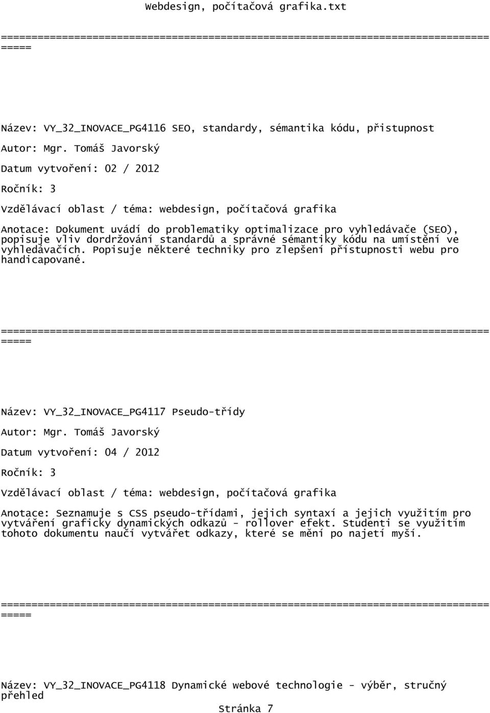 Název: VY_32_INOVACE_PG4117 Pseudo-třídy Anotace: Seznamuje s CSS pseudo-třídami, jejich syntaxí a jejich využitím pro vytváření graficky dynamických odkazů - rollover efekt.