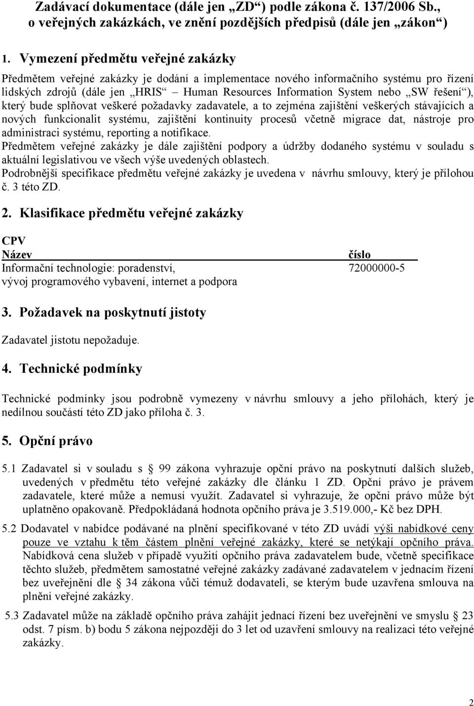 řešení ), který bude splňovat veškeré požadavky zadavatele, a to zejména zajištění veškerých stávajících a nových funkcionalit systému, zajištění kontinuity procesů včetně migrace dat, nástroje pro