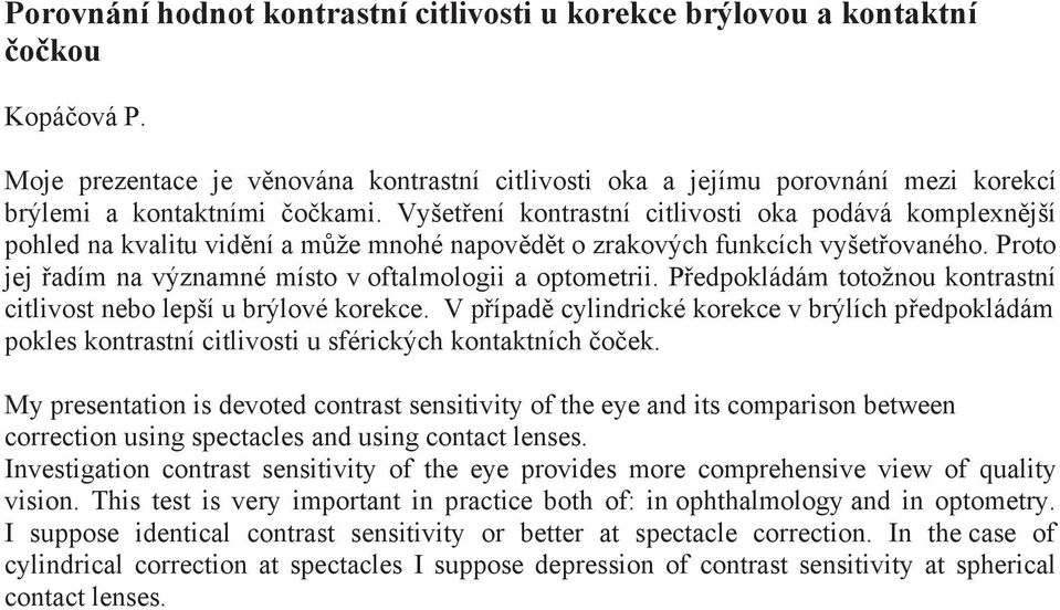 Vyšet ení kontrastní citlivosti oka podává komplexn jší pohled na kvalitu vid ní a m že mnohé napov d t o zrakových funkcích vyšet ovaného.