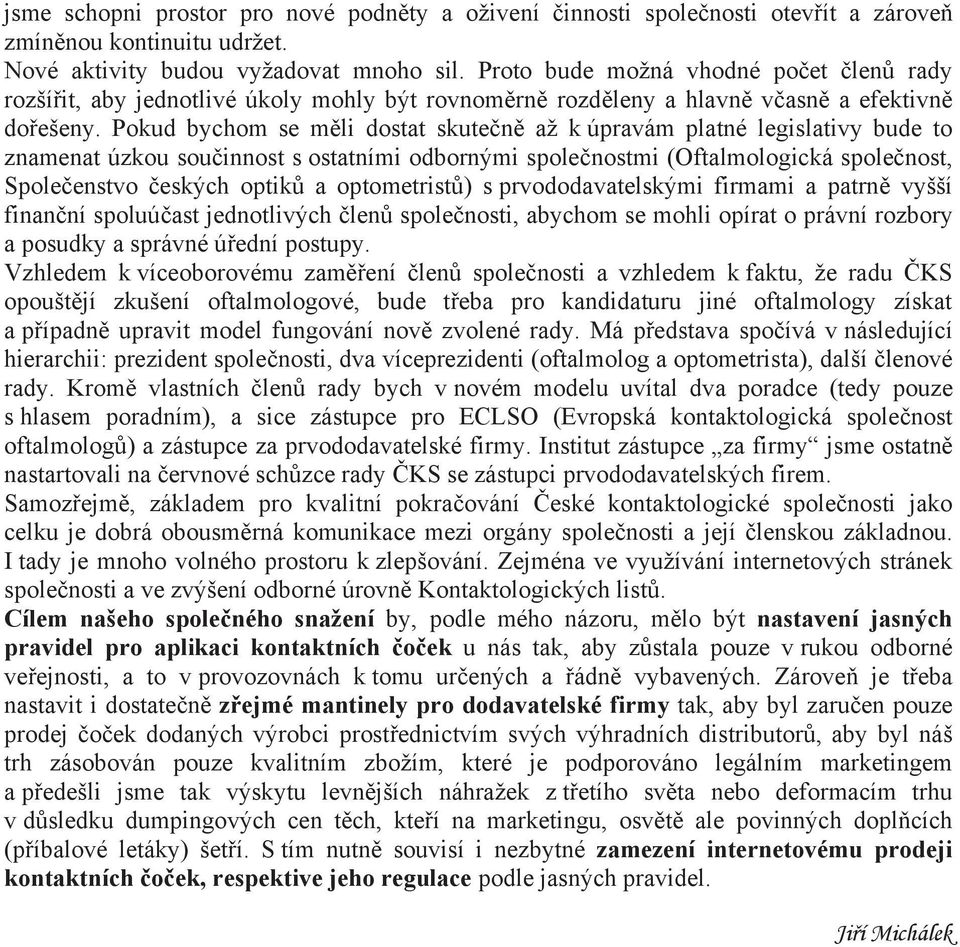Pokud bychom se m li dostat skute n až k úpravám platné legislativy bude to znamenat úzkou sou innost s ostatními odbornými spole nostmi (Oftalmologická spole nost, Spole enstvo eských optik a