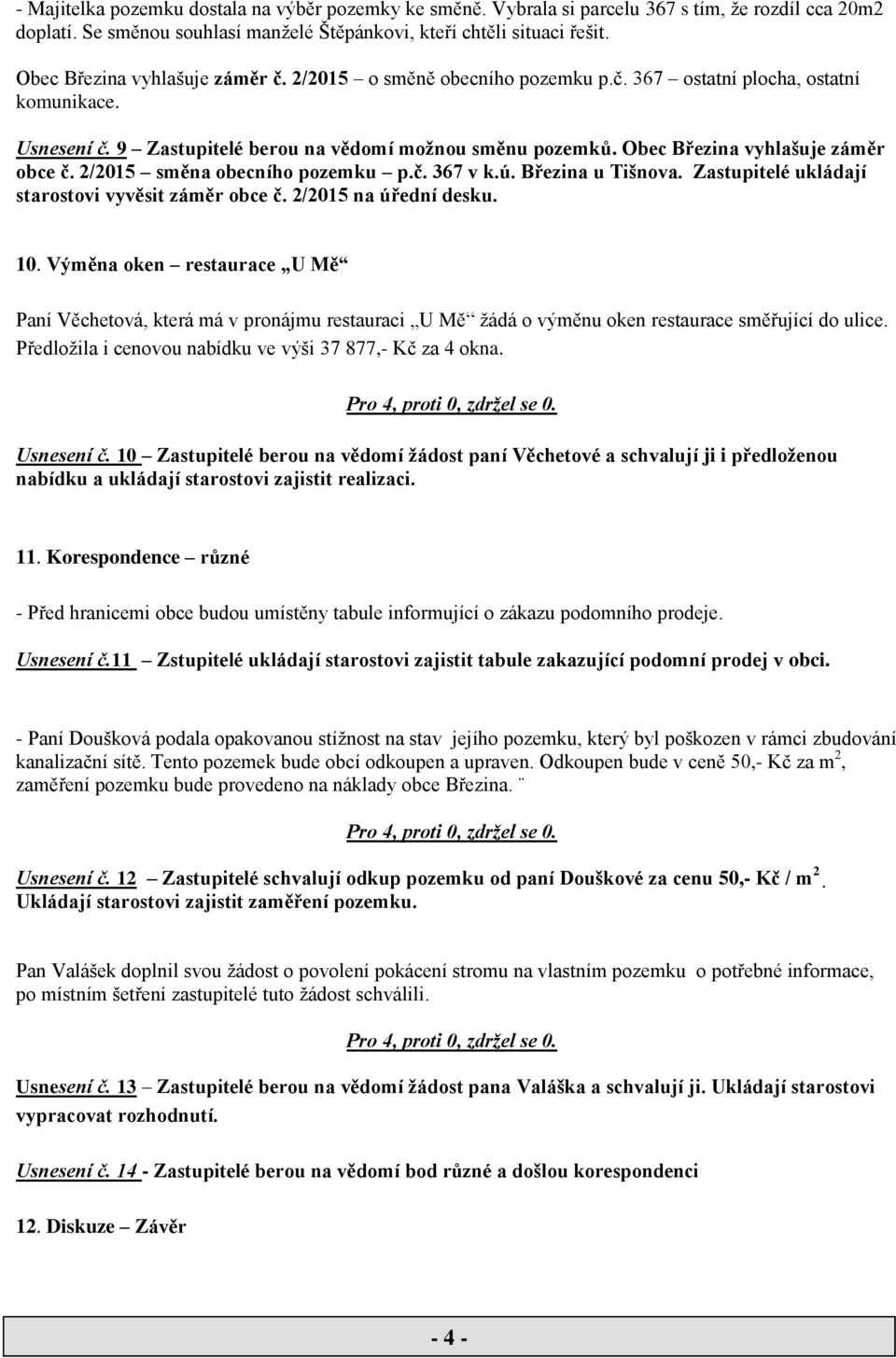 Obec Březina vyhlašuje záměr obce č. 2/2015 směna obecního pozemku p.č. 367 v k.ú. Březina u Tišnova. Zastupitelé ukládají starostovi vyvěsit záměr obce č. 2/2015 na úřední desku. 10.