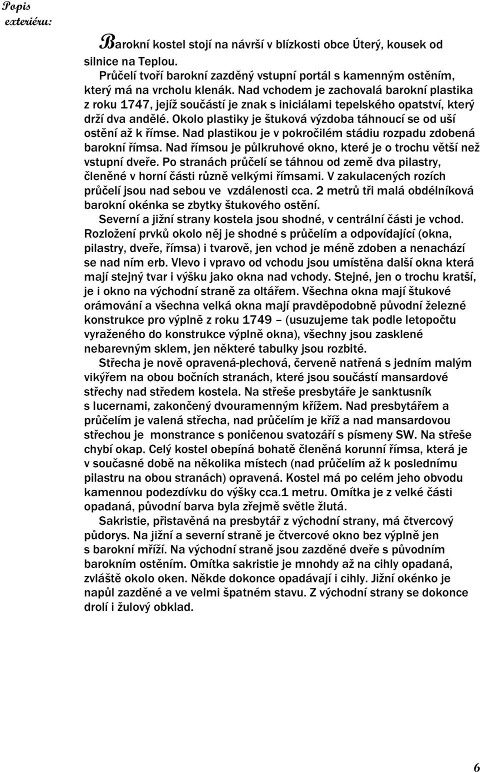 Okolo plastiky je štuková výzdoba táhnoucí se od uší ostění až k římse. Nad plastikou je v pokročilém stádiu rozpadu zdobená barokní římsa.