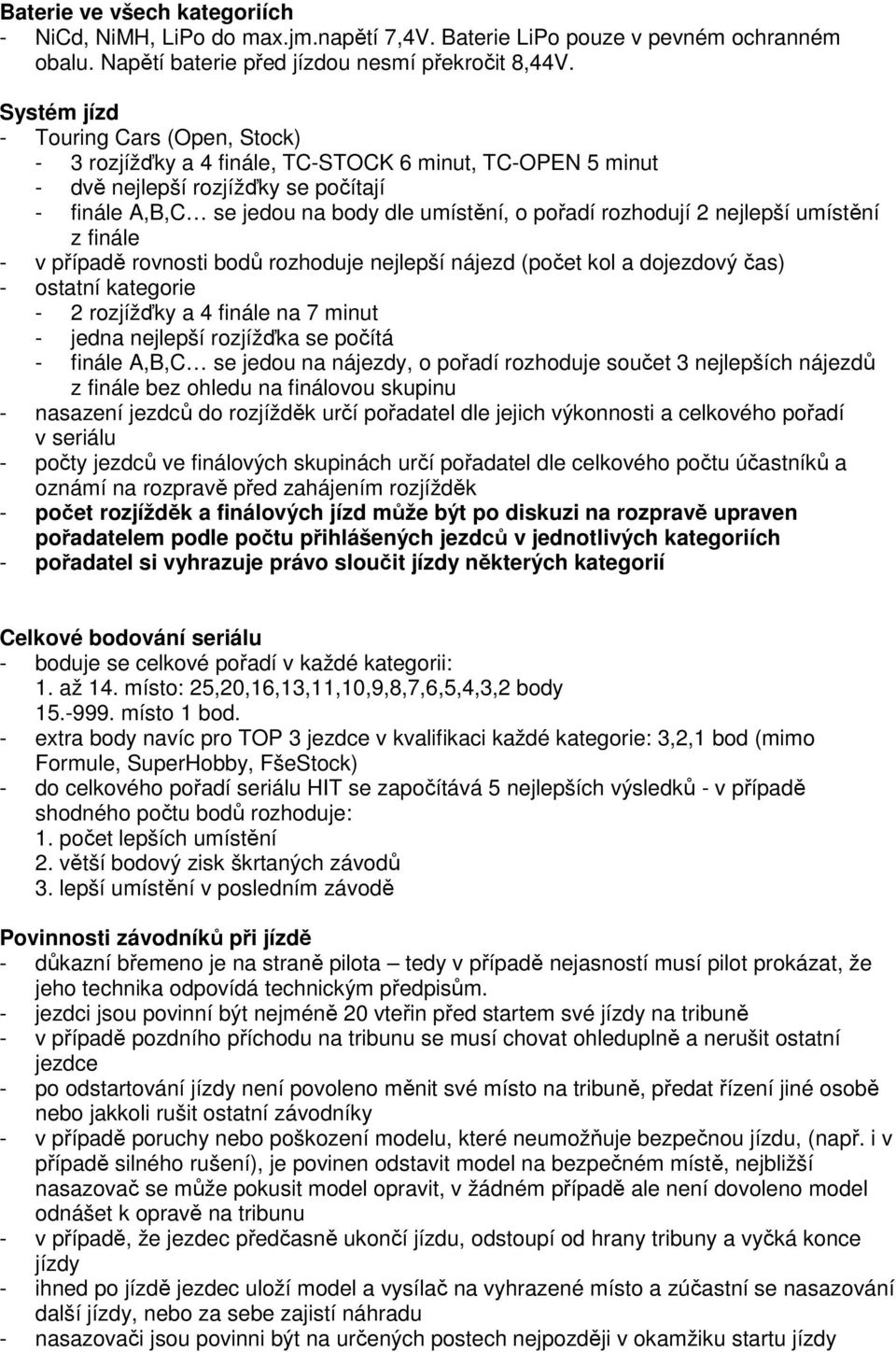 rozhodují 2 nejlepší umístění z finále - v případě rovnosti bodů rozhoduje nejlepší nájezd (počet kol a dojezdový čas) - ostatní kategorie - 2 rozjížďky a 4 finále na 7 minut - jedna nejlepší
