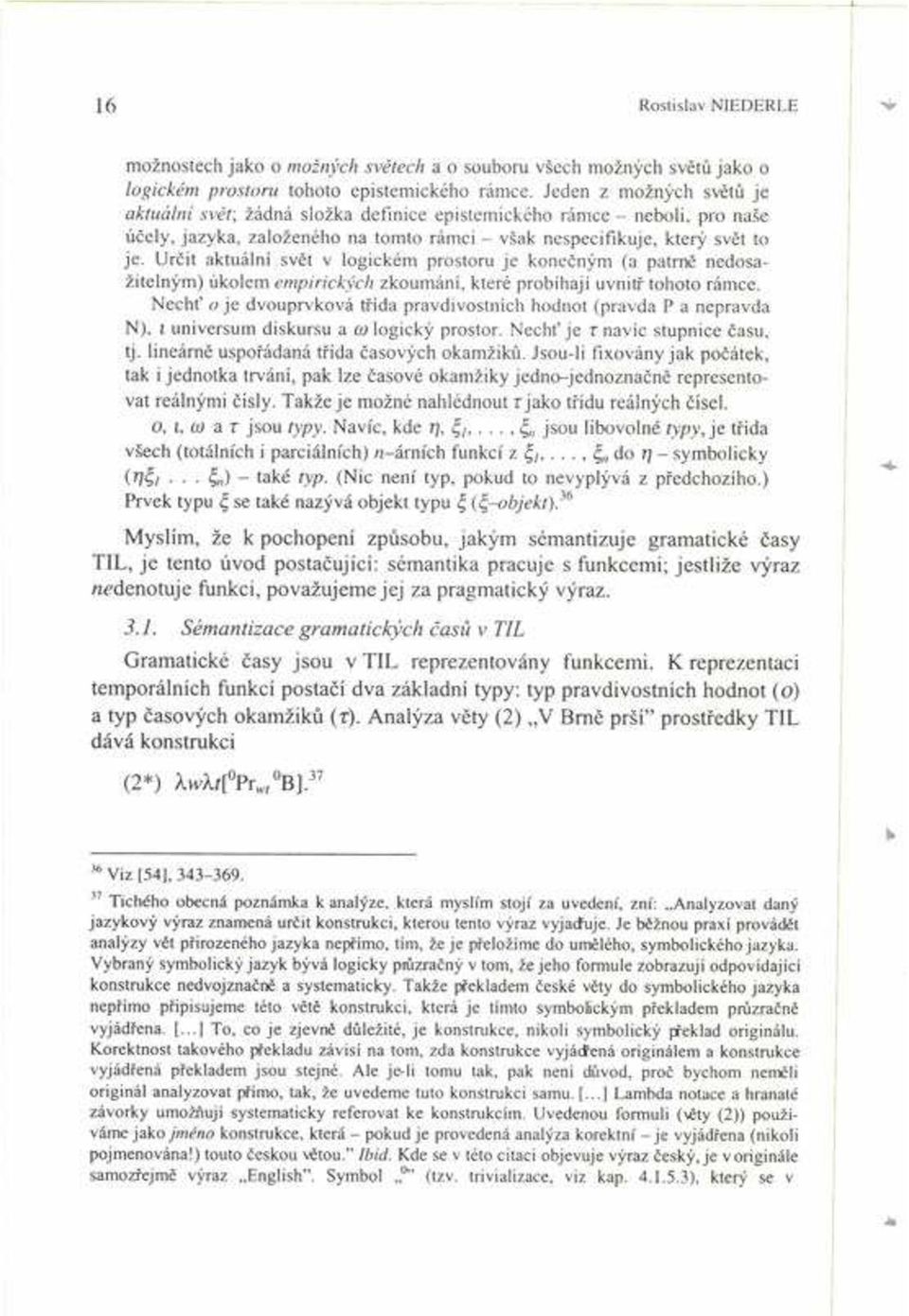 UrËit aktuálnì svït v logickém prostoru j e koneën m (a patrnï nedosaûiteln m) úkolem empirick ch zkoumánì, které probìhajì uvnit tohoto rámce.