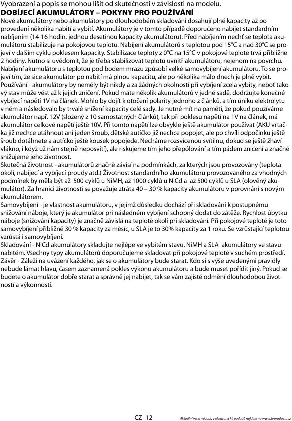 Akumulátory je v tomto případě doporučeno nabíjet standardním nabíjením (14-16 hodin, jednou desetinou kapacity akumulátoru).