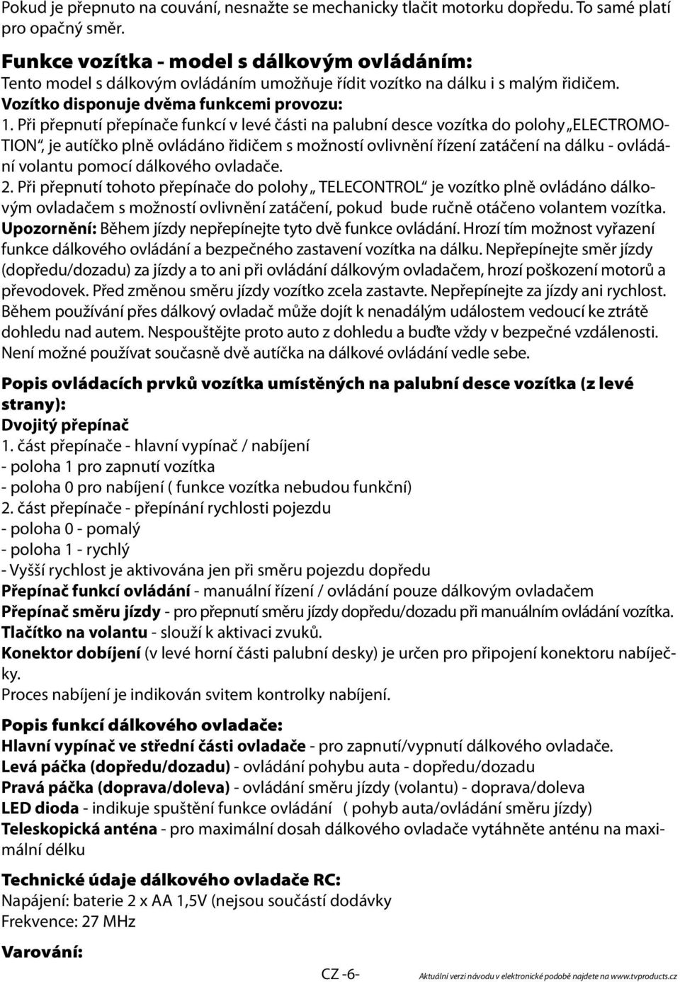 Při přepnutí přepínače funkcí v levé části na palubní desce vozítka do polohy ELECTROMO- TION, je autíčko plně ovládáno řidičem s možností ovlivnění řízení zatáčení na dálku - ovládání volantu pomocí