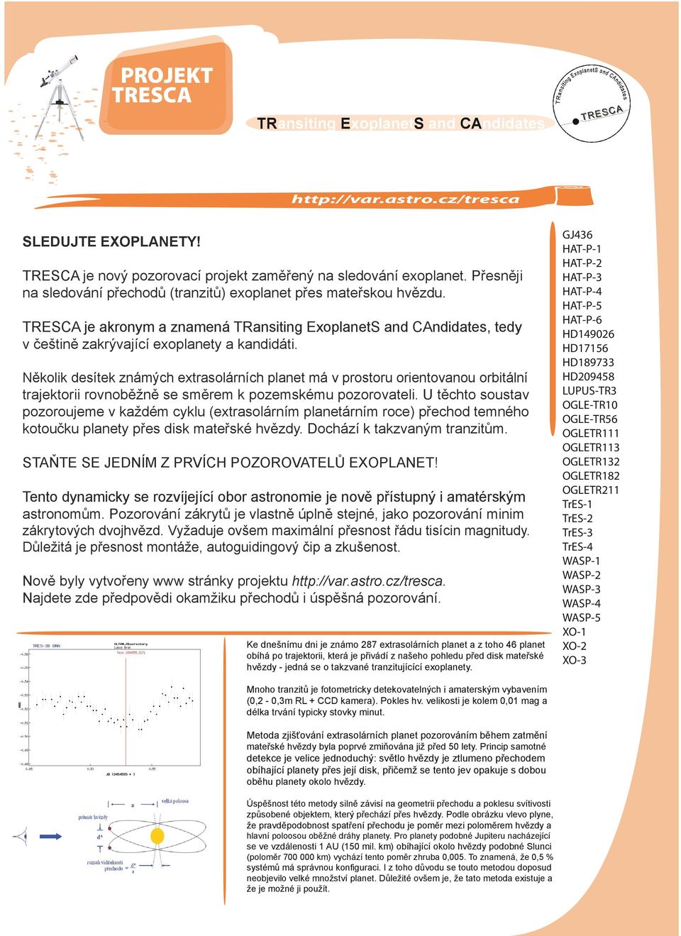 Několik desítek známých extrasolárních planet má v prostoru orientovanou orbitální trajektorii rovnoběžně se směrem k pozemskému pozorovateli.