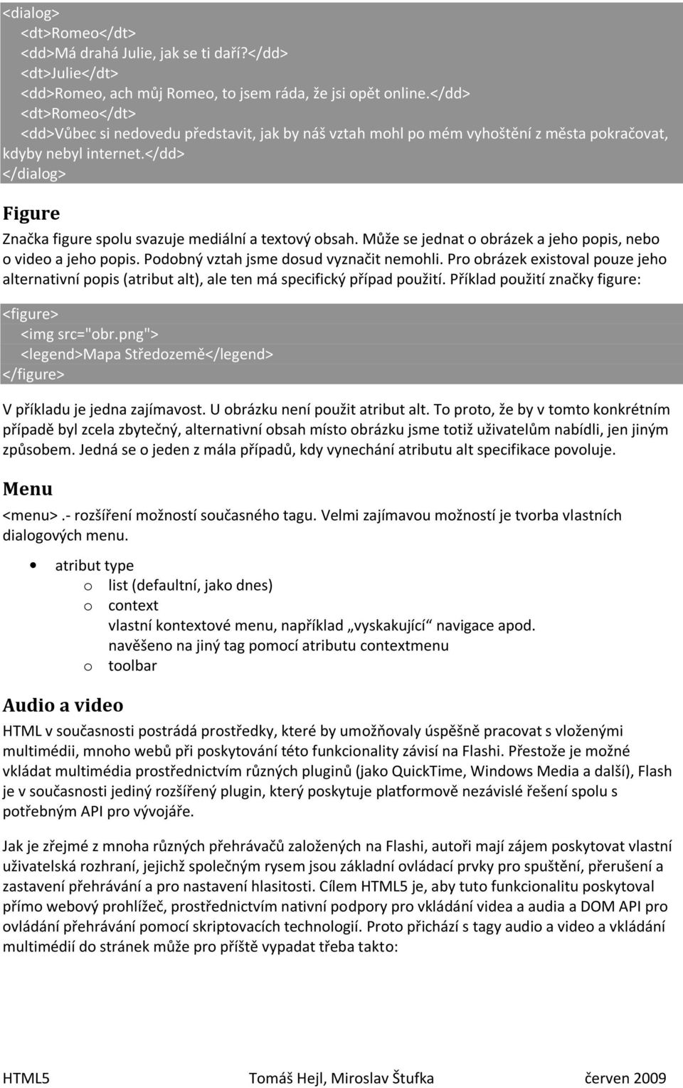 </dd> </dialog> Figure Značka figure spolu svazuje mediální a textový obsah. Může se jednat o obrázek a jeho popis, nebo o video a jeho popis. Podobný vztah jsme dosud vyznačit nemohli.