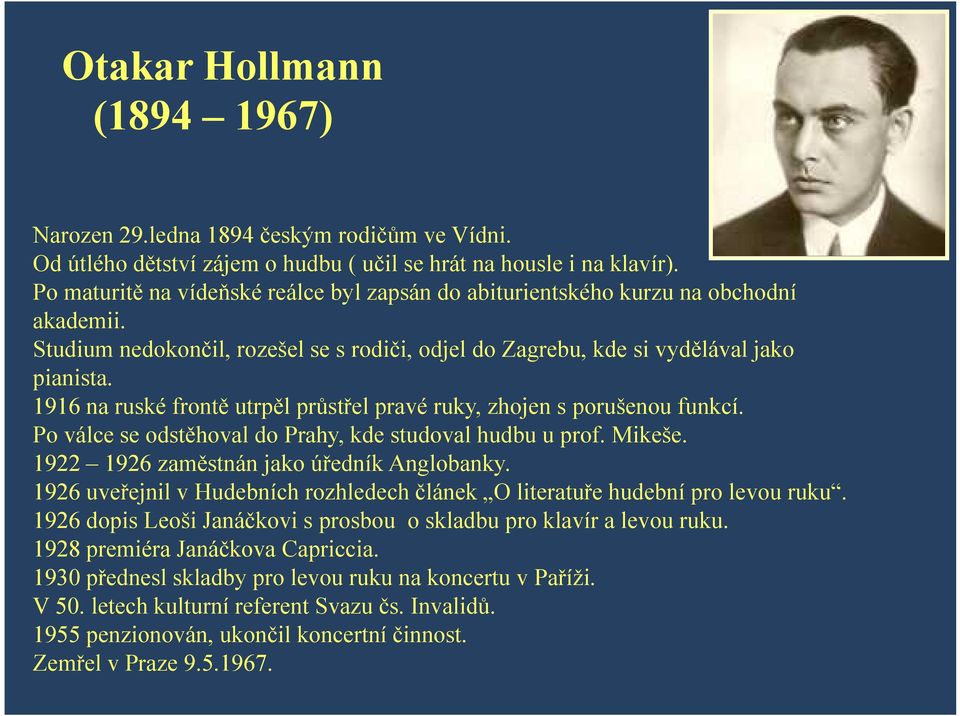 1916 na ruské frontě utrpěl průstřel pravé ruky, zhojen s porušenou funkcí. Po válce se odstěhoval do Prahy, kde studoval hudbu u prof. Mikeše. 1922 1926 zaměstnán jako úředník Anglobanky.