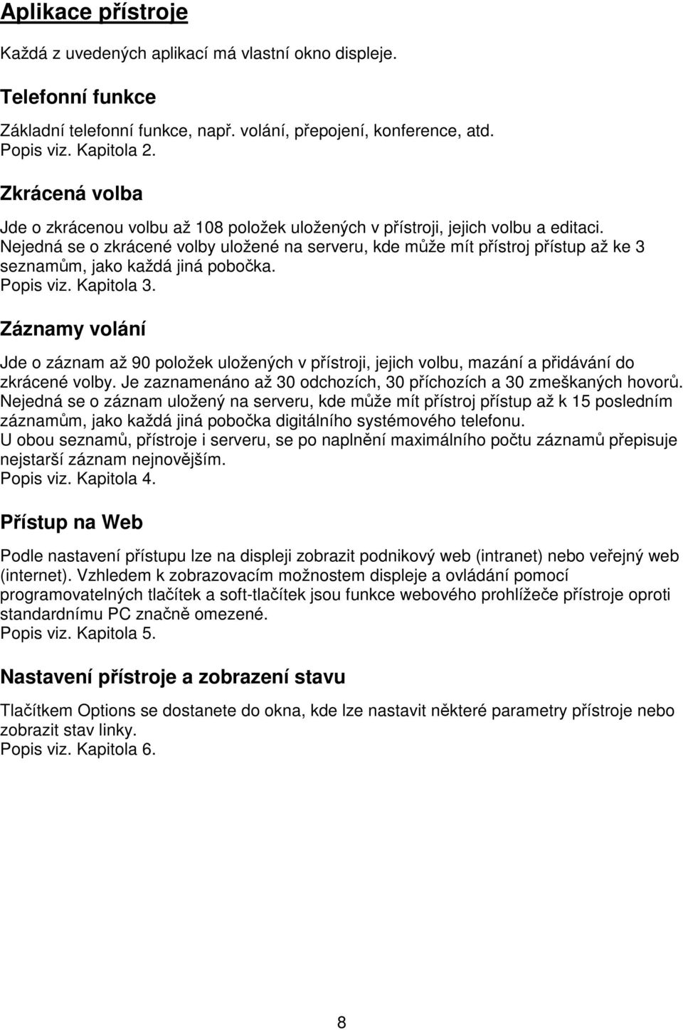 Nejedná se o zkrácené volby uložené na serveru, kde mže mít pístroj pístup až ke 3 seznamm, jako každá jiná poboka. Popis viz. Kapitola 3.