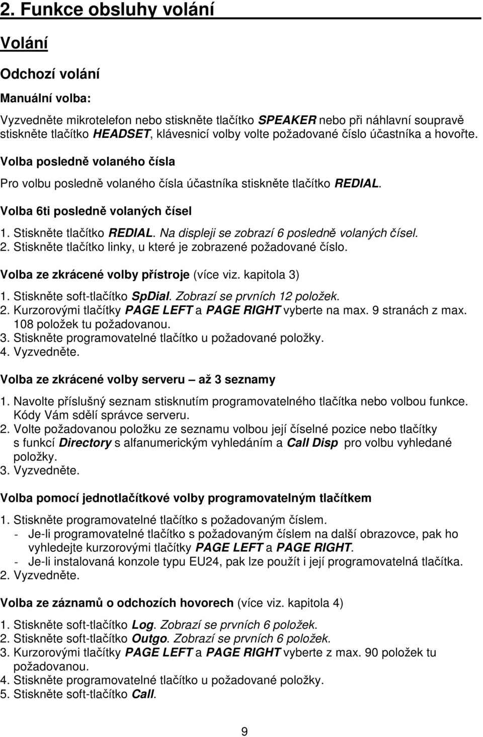 Na displeji se zobrazí 6 posledn volaných ísel. 2. Stisknte tlaítko linky, u které je zobrazené požadované íslo. Volba ze zkrácené volby pístroje (více viz. kapitola 3) 1.
