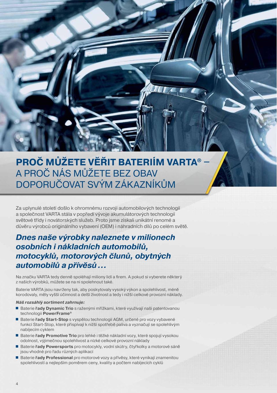 Dnes naše výrobky naleznete v milionech osobních i nákladních automobilů, motocyklů, motorových člunů, obytných automobilů a přívěsů Na značku VARTA tedy denně spoléhají miliony lidí a firem.