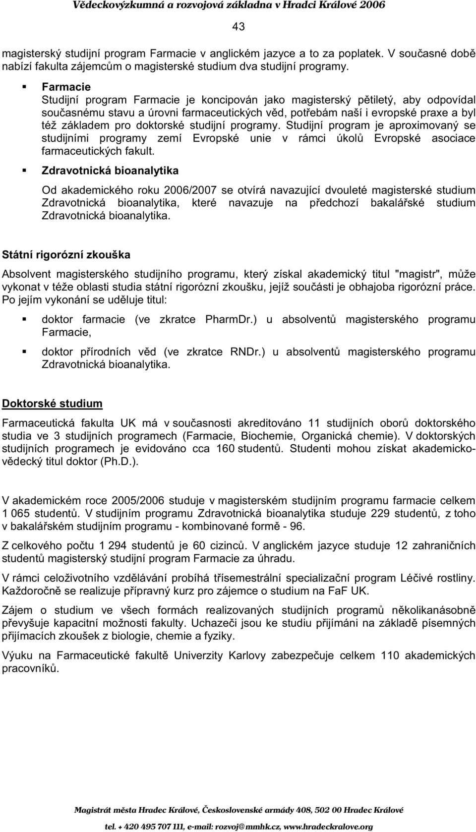 doktorské studijní programy. Studijní program je aproximovaný se studijními programy zemí Evropské unie v rámci úkol Evropské asociace farmaceutických fakult.