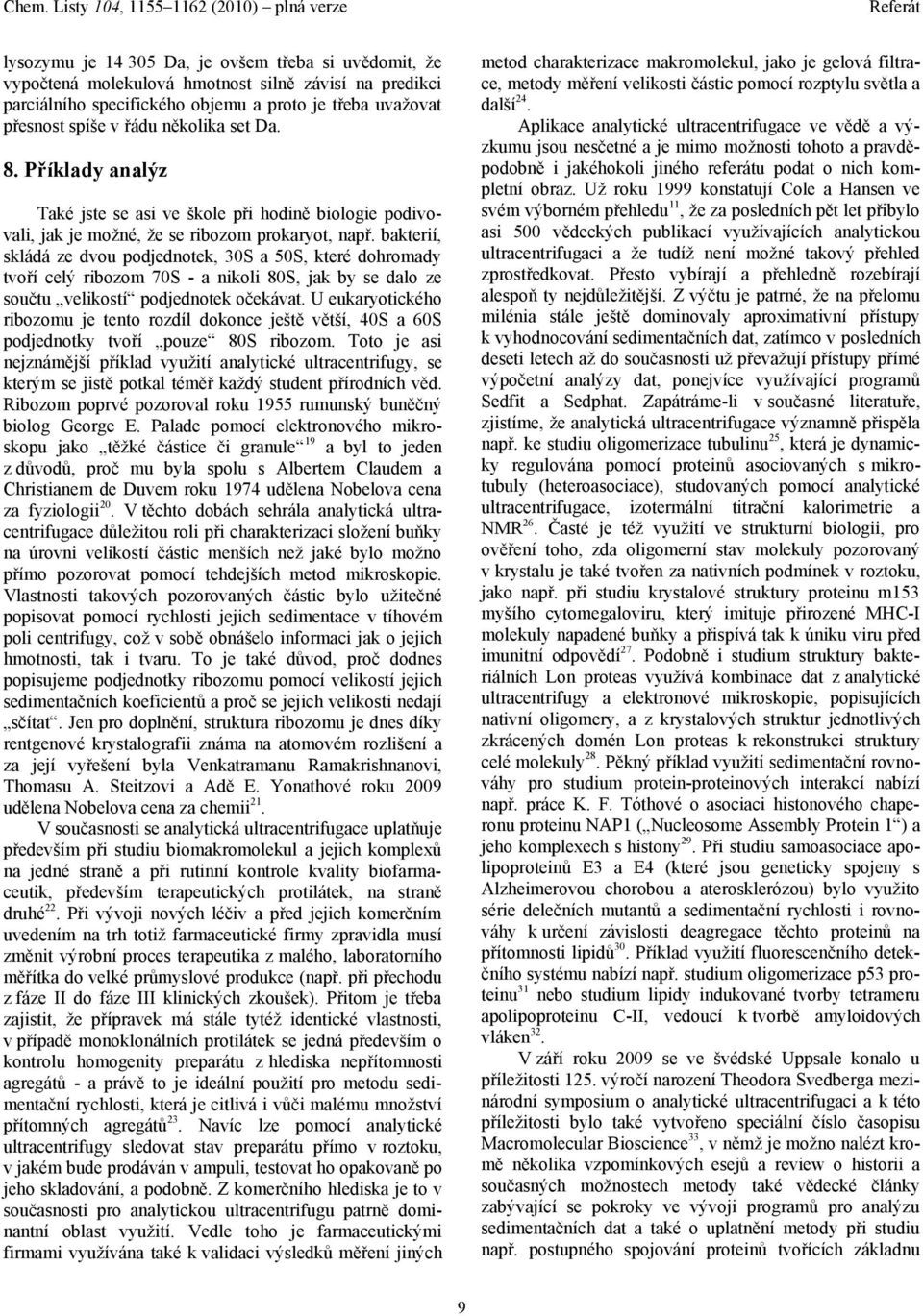 bakterií, skládá ze dvou podjednotek, 30S a 50S, které dohromady tvoří celý ribozom 70S - a nikoli 80S, jak by se dalo ze součtu velikostí podjednotek očekávat.