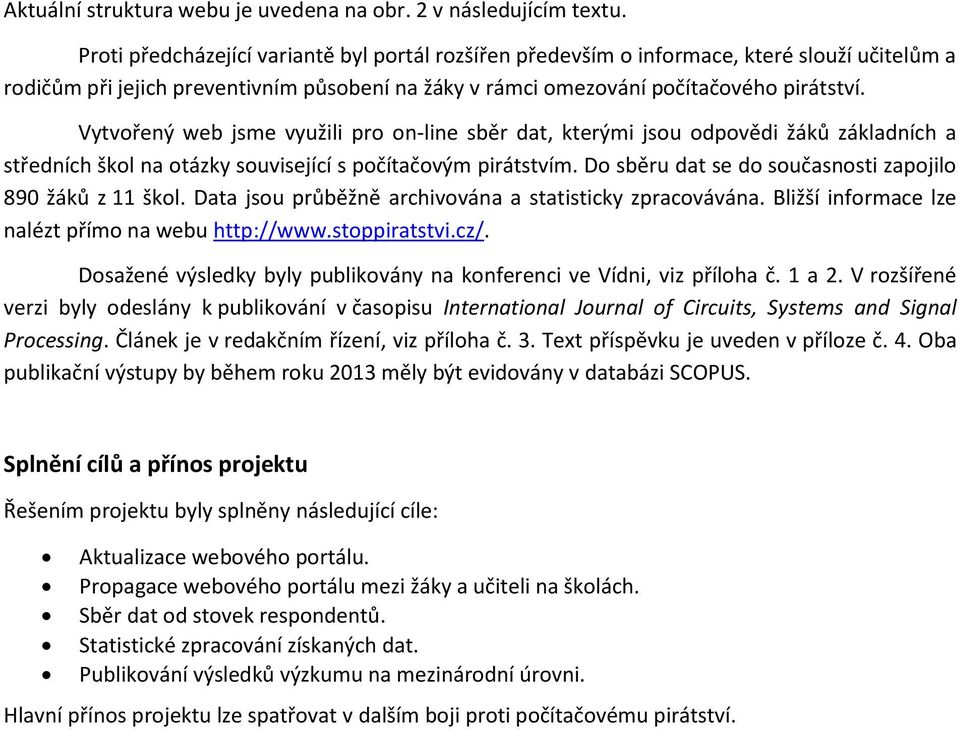 Vytvořený web jsme využili pro on-line sběr dat, kterými jsou odpovědi žáků základních a středních škol na otázky související s počítačovým pirátstvím.