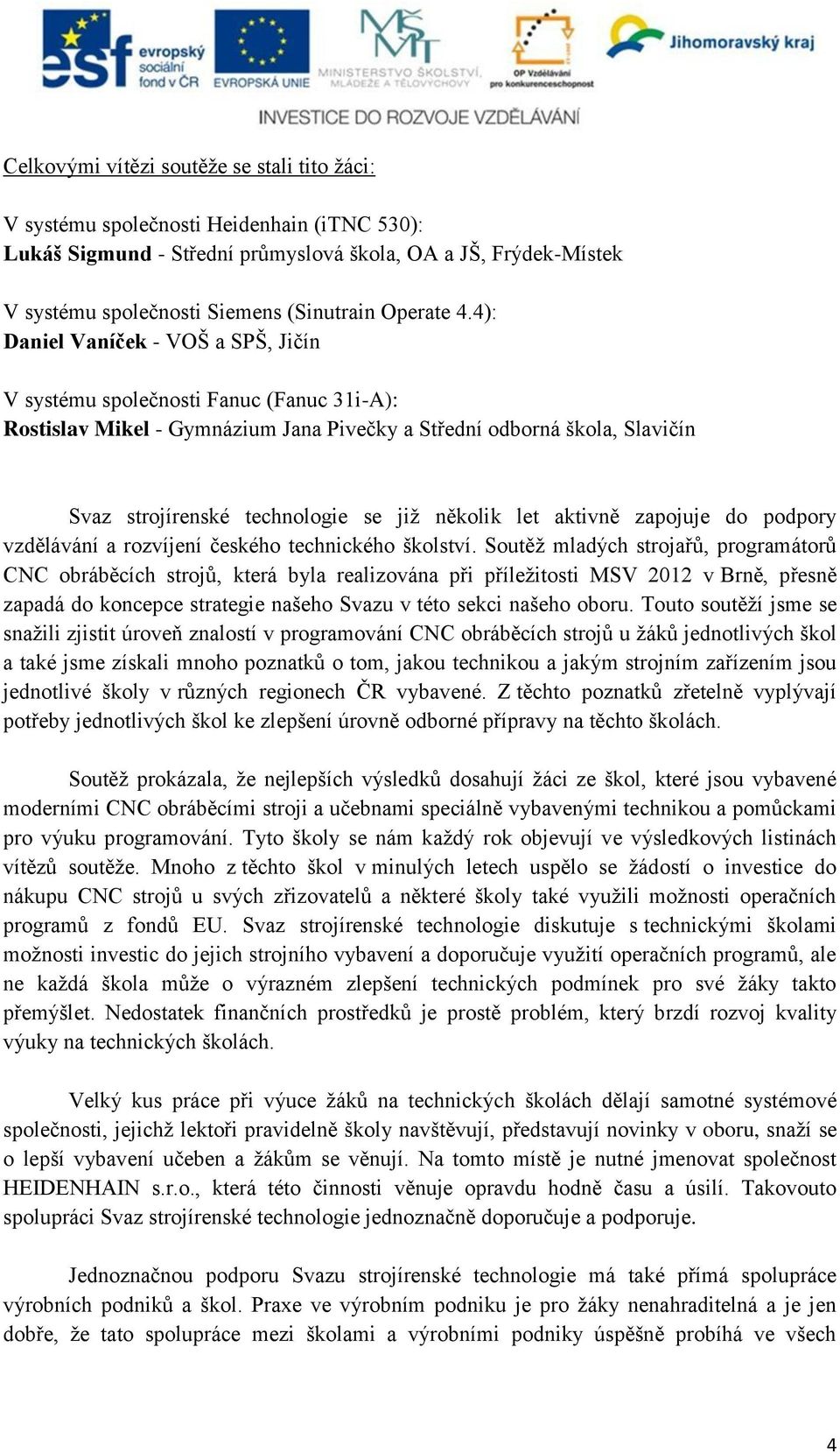 4): Daniel Vaníček - VOŠ a SPŠ, Jičín V systému společnosti Fanuc (Fanuc 31i-A): Rostislav Mikel - Gymnázium Jana Pivečky a Střední odborná škola, Slavičín Svaz strojírenské technologie se již