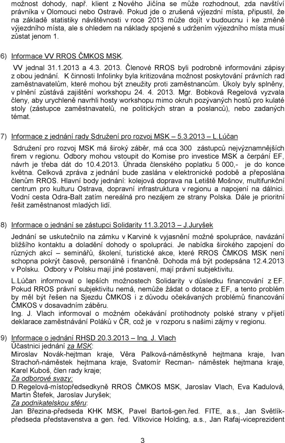 výjezdního místa musí zůstat jenom 1. 6) Informace VV RROS ČMKOS MSK. VV jednal 31.1.2013 a 4.3. 2013. Členové RROS byli podrobně informováni zápisy z obou jednání.