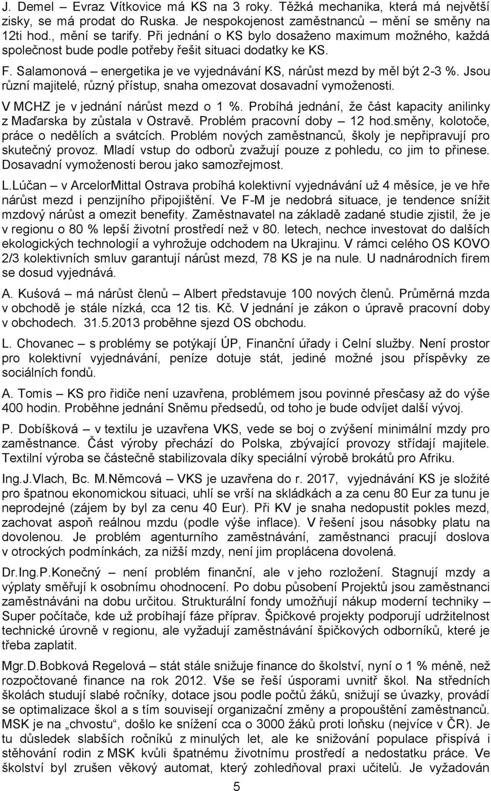 Jsou různí majitelé, různý přístup, snaha omezovat dosavadní vymoženosti. V MCHZ je v jednání nárůst mezd o 1 %. Probíhá jednání, že část kapacity anilinky z Maďarska by zůstala v Ostravě.