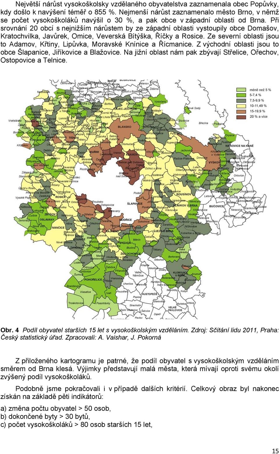 Při srovnání 20 obcí s nejnižším nárůstem by ze západní oblasti vystoupily obce Domašov, Kratochvilka, Javůrek, Omice, Veverská Bítýška, Říčky a Rosice.