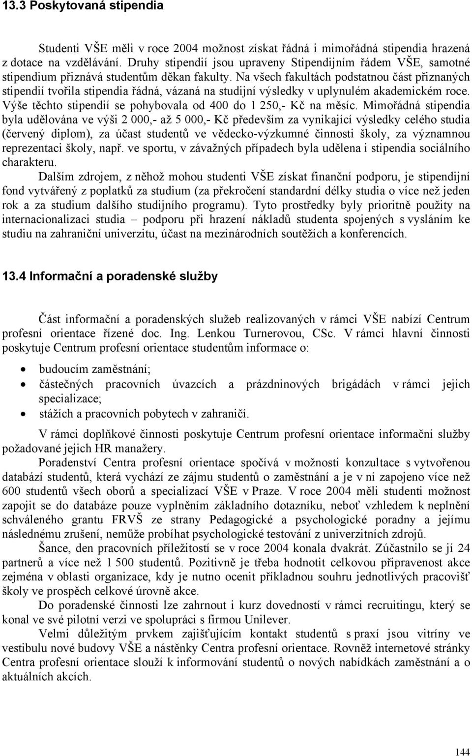 Na všech fakultách podstatnou část přiznaných stipendií tvořila stipendia řádná, vázaná na studijní výsledky v uplynulém akademickém roce.