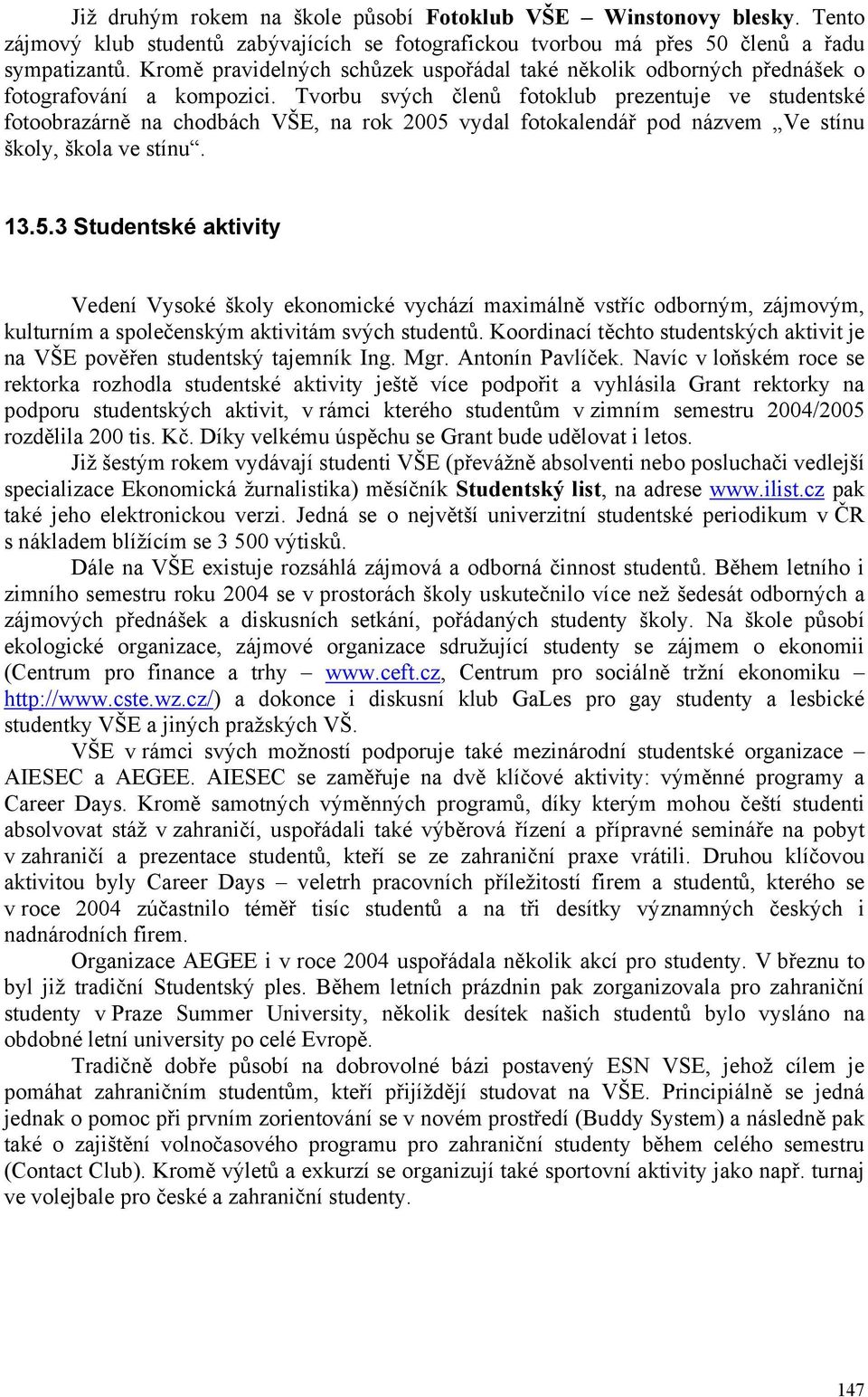 Tvorbu svých členů fotoklub prezentuje ve studentské fotoobrazárně na chodbách VŠE, na rok 2005 