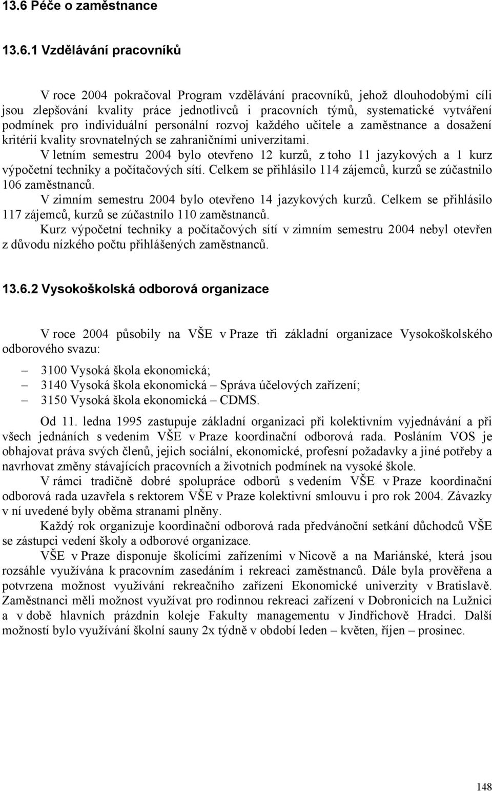V letním semestru 2004 bylo otevřeno 12 kurzů, z toho 11 jazykových a 1 kurz výpočetní techniky a počítačových sítí. Celkem se přihlásilo 114 zájemců, kurzů se zúčastnilo 106 zaměstnanců.