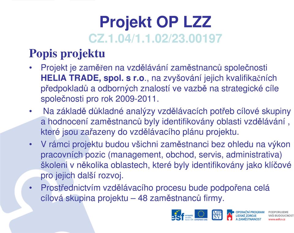 V rámci projektu budou všichni zaměstnanci bez ohledu na výkon pracovních pozic (management, obchod, servis, administrativa) školeni v několika oblastech, které byly identifikovány