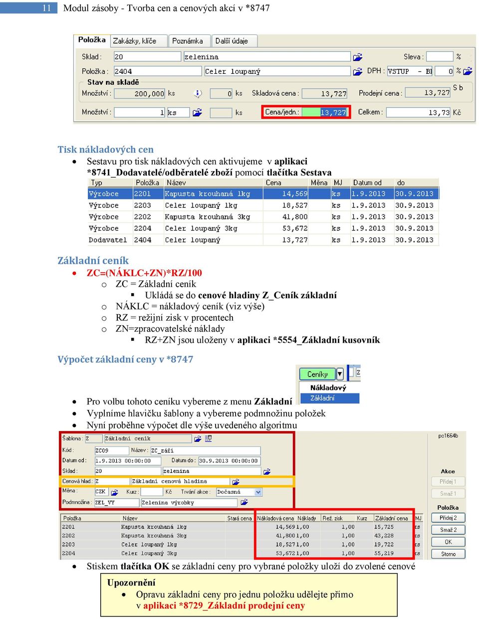 jsou uloženy v aplikaci *5554_Základní kusovník Výpočet základní ceny v *8747 Pro volbu tohoto ceníku vybereme z menu Základní Vyplníme hlavičku šablony a vybereme podmnožinu položek Nyní proběhne