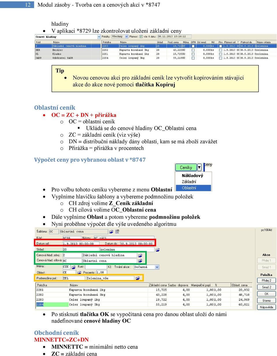 náklady dány oblastí, kam se má zboží zavážet o Přirážka = přirážka v procentech Výpočet ceny pro vybranou oblast v *8747 Pro volbu tohoto ceníku vybereme z menu Oblastní Vyplníme hlavičku šablony a