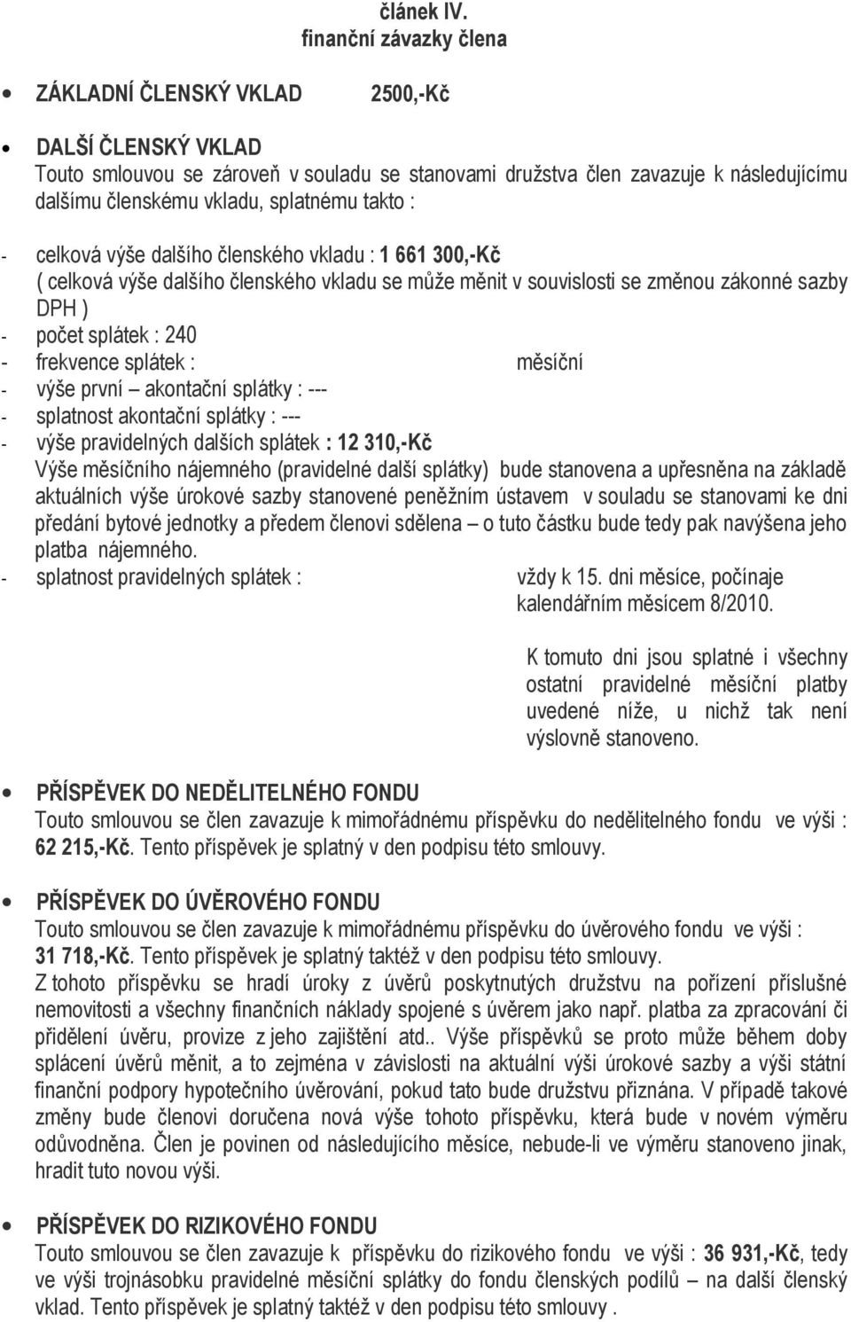 takto : - celková výše dalšího členského vkladu : 1 661 300,-Kč ( celková výše dalšího členského vkladu se může měnit v souvislosti se změnou zákonné sazby DPH ) - počet splátek : 240 - frekvence