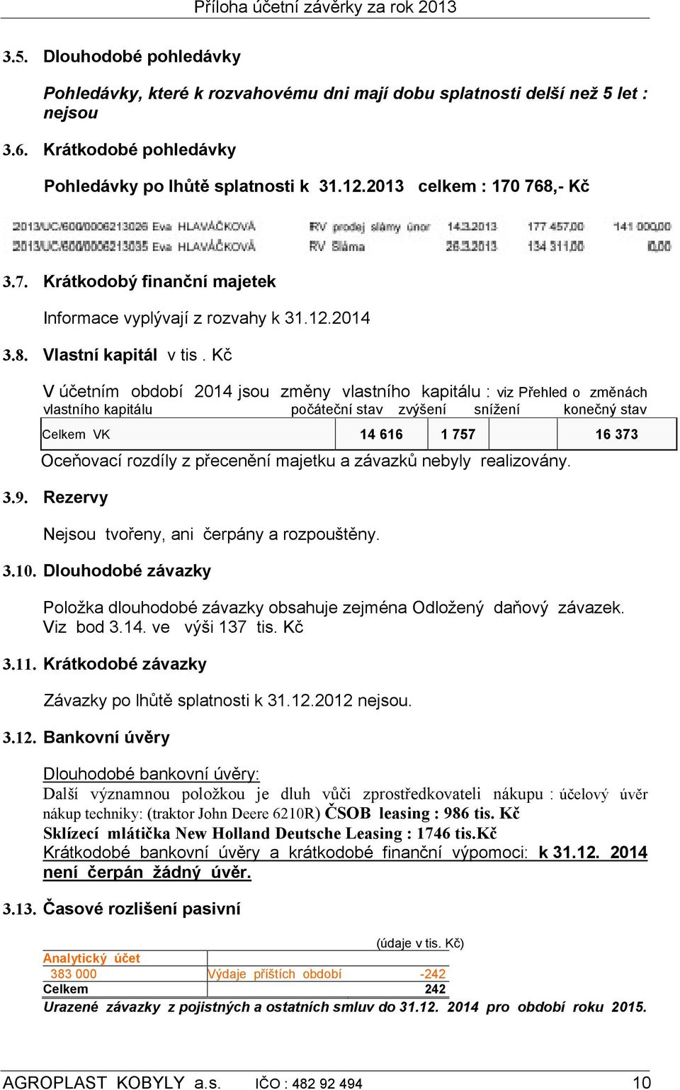 Kč V účetním období 2014 jsou změny vlastního kapitálu : viz Přehled o změnách vlastního kapitálu počáteční stav zvýšení snížení konečný stav Celkem VK 14 616 1 757 16 373 Oceňovací rozdíly z